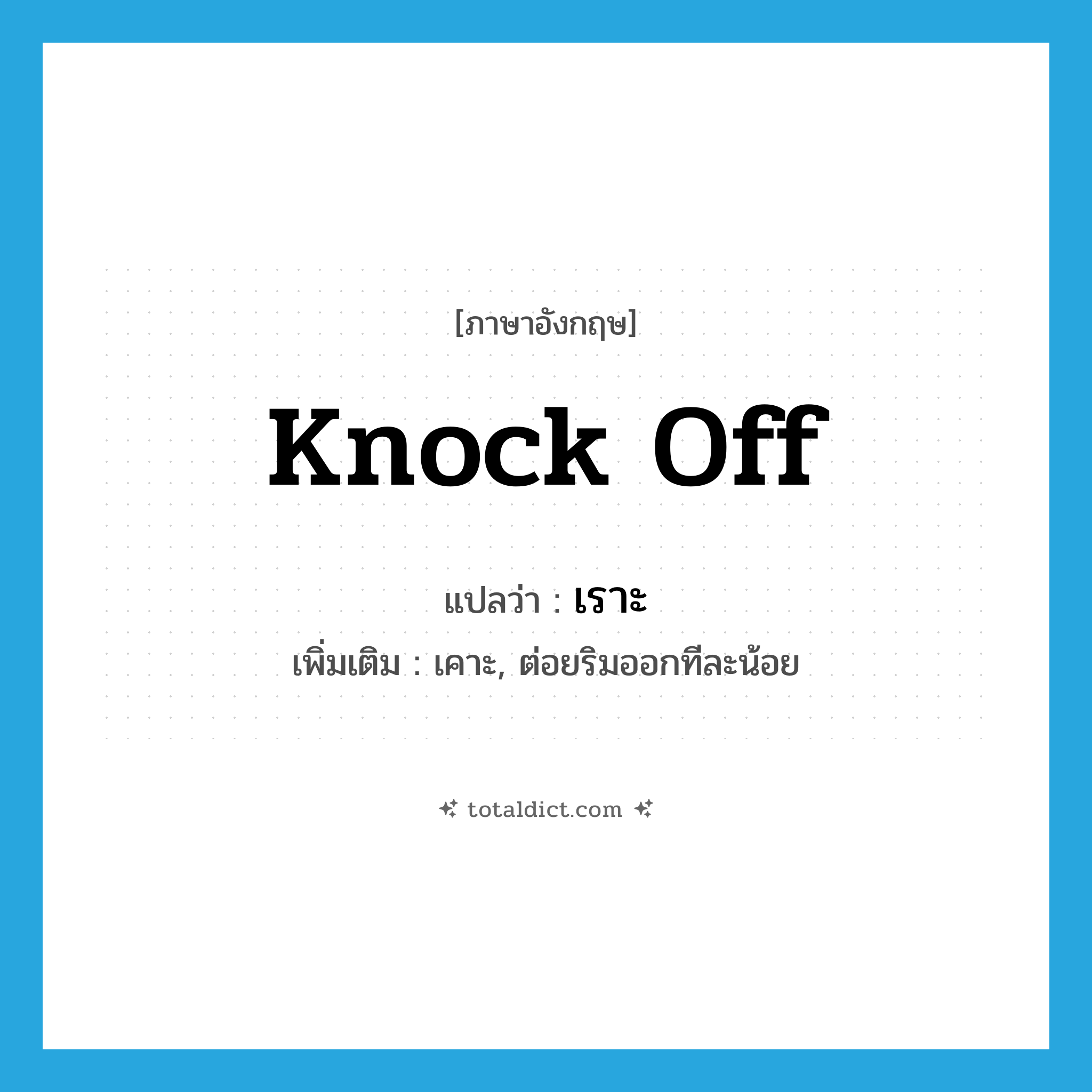 เราะ ภาษาอังกฤษ?, คำศัพท์ภาษาอังกฤษ เราะ แปลว่า knock off ประเภท V เพิ่มเติม เคาะ, ต่อยริมออกทีละน้อย หมวด V