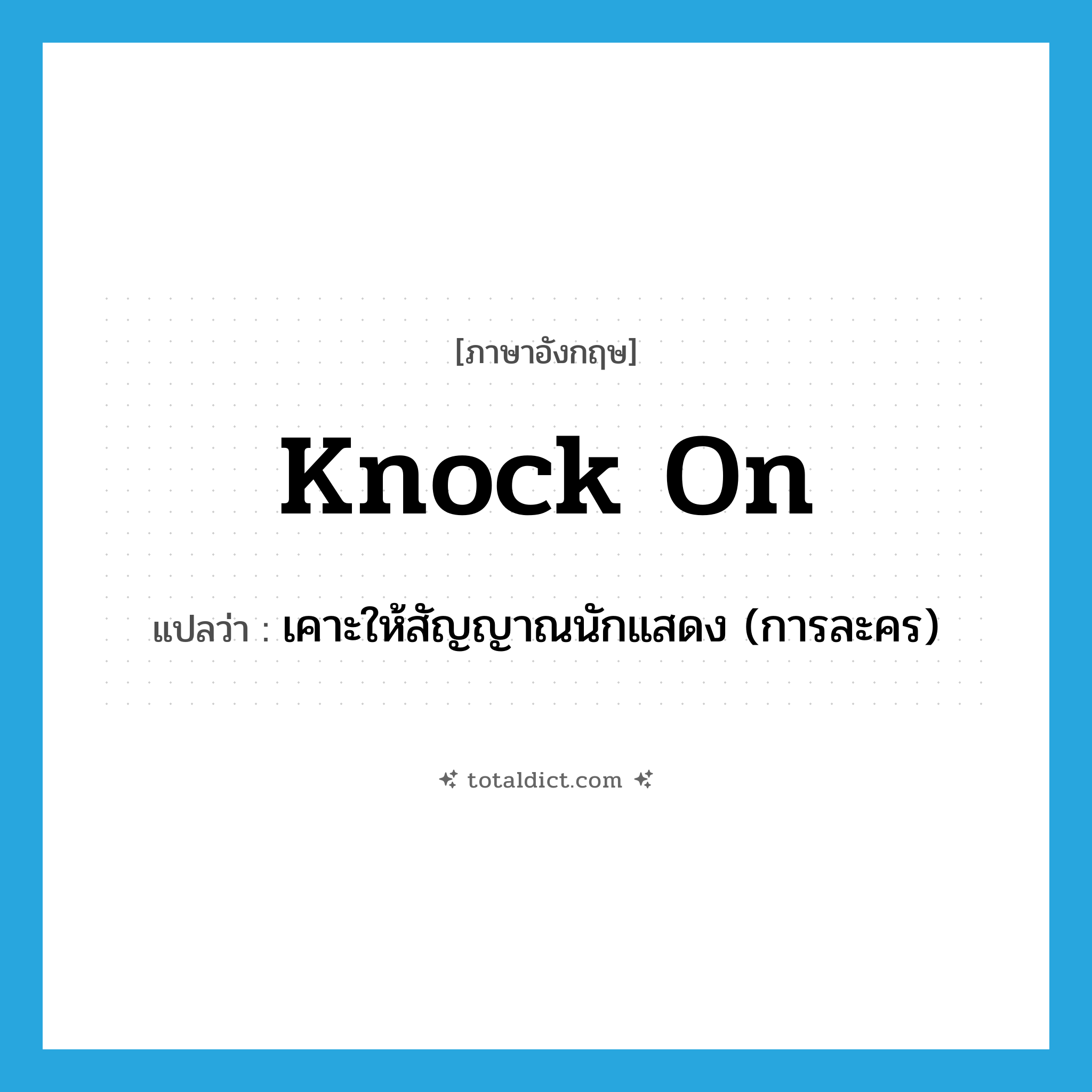 knock on แปลว่า?, คำศัพท์ภาษาอังกฤษ knock on แปลว่า เคาะให้สัญญาณนักแสดง (การละคร) ประเภท PHRV หมวด PHRV