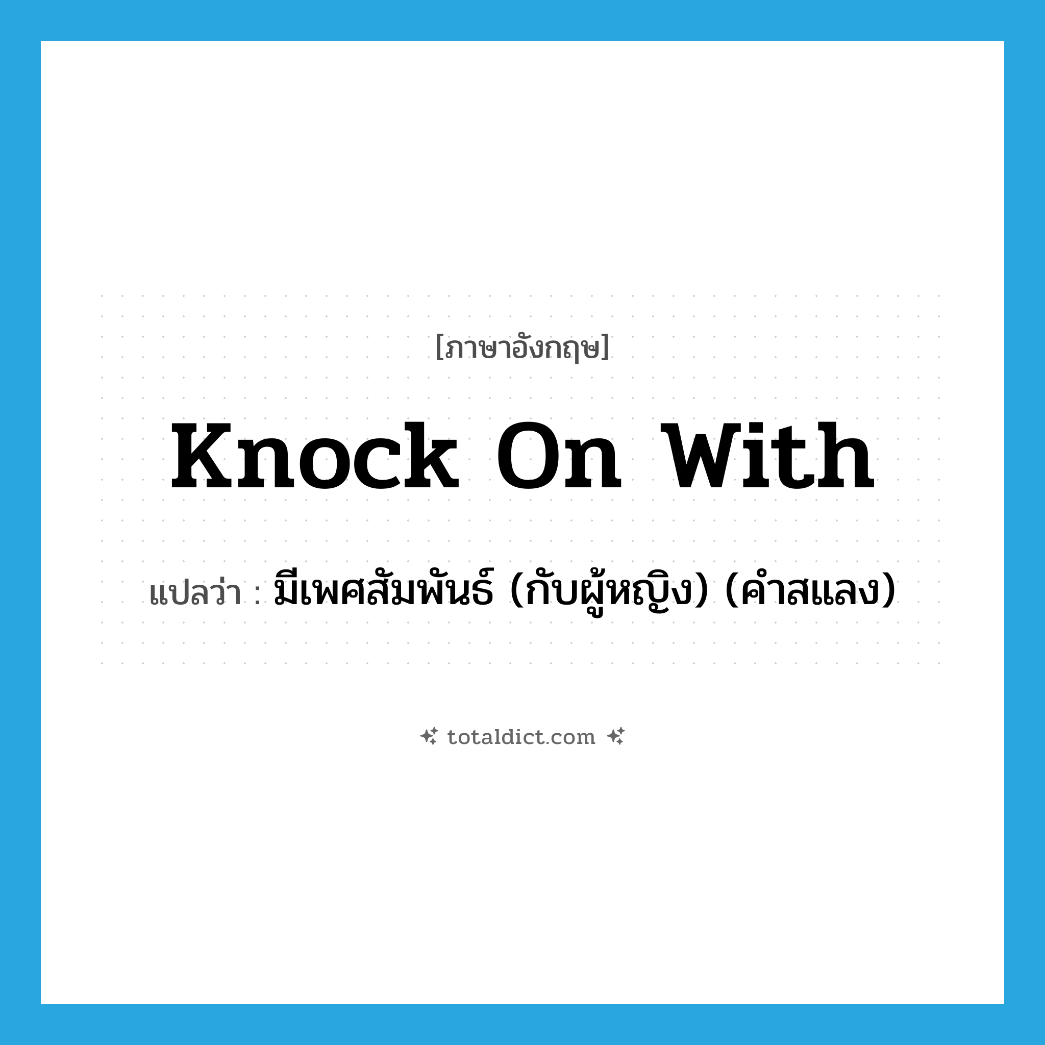 knock on with แปลว่า?, คำศัพท์ภาษาอังกฤษ knock on with แปลว่า มีเพศสัมพันธ์ (กับผู้หญิง) (คำสแลง) ประเภท PHRV หมวด PHRV