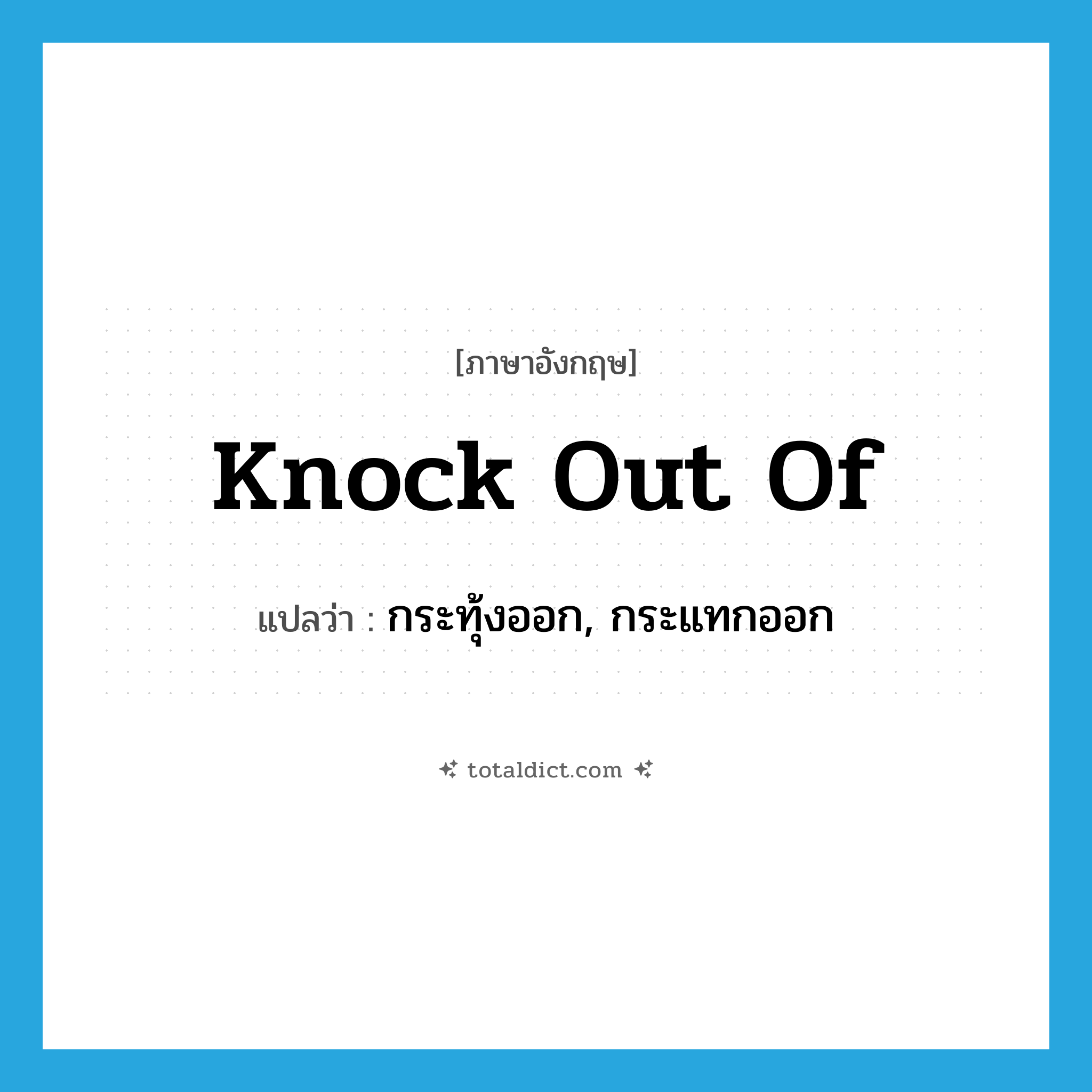 knock out of แปลว่า?, คำศัพท์ภาษาอังกฤษ knock out of แปลว่า กระทุ้งออก, กระแทกออก ประเภท PHRV หมวด PHRV