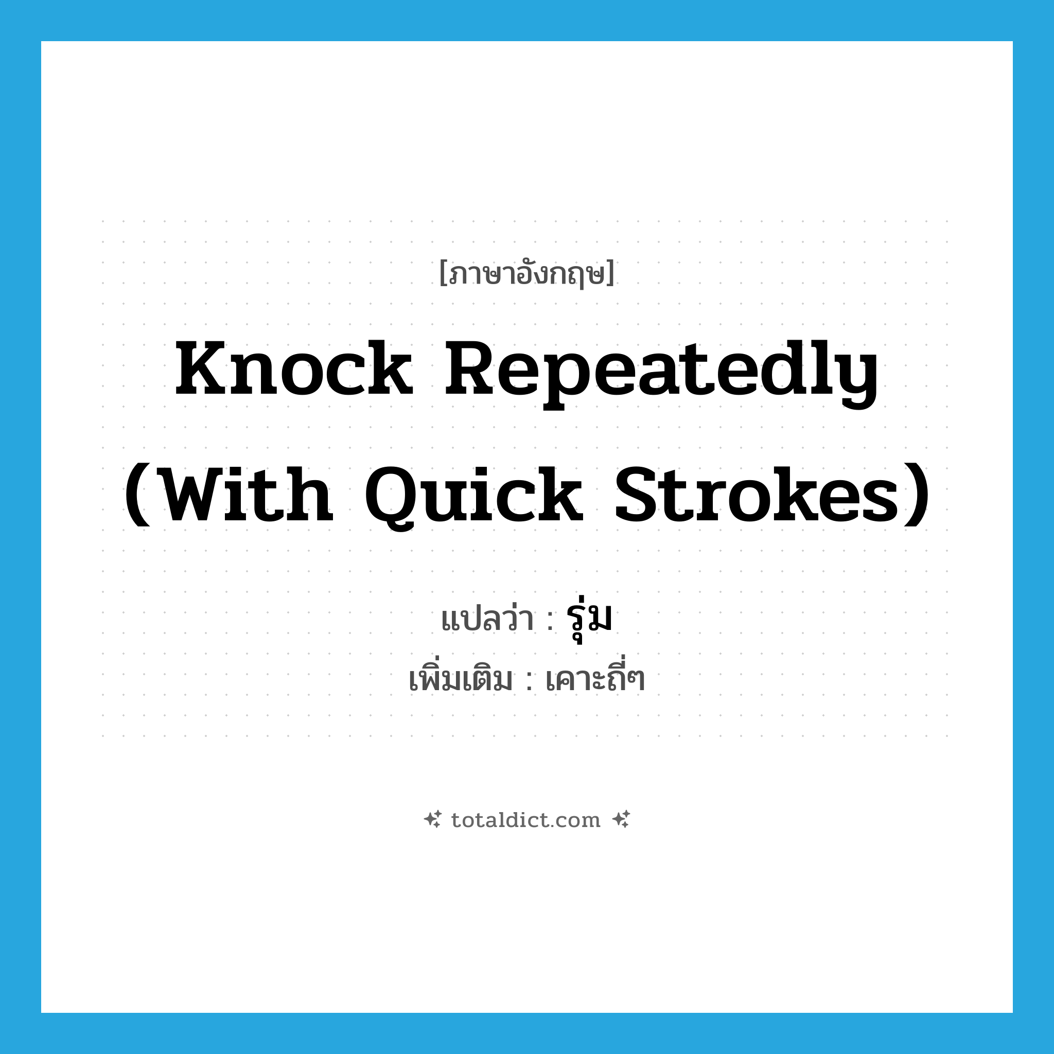รุ่ม ภาษาอังกฤษ?, คำศัพท์ภาษาอังกฤษ รุ่ม แปลว่า knock repeatedly (with quick strokes) ประเภท V เพิ่มเติม เคาะถี่ๆ หมวด V