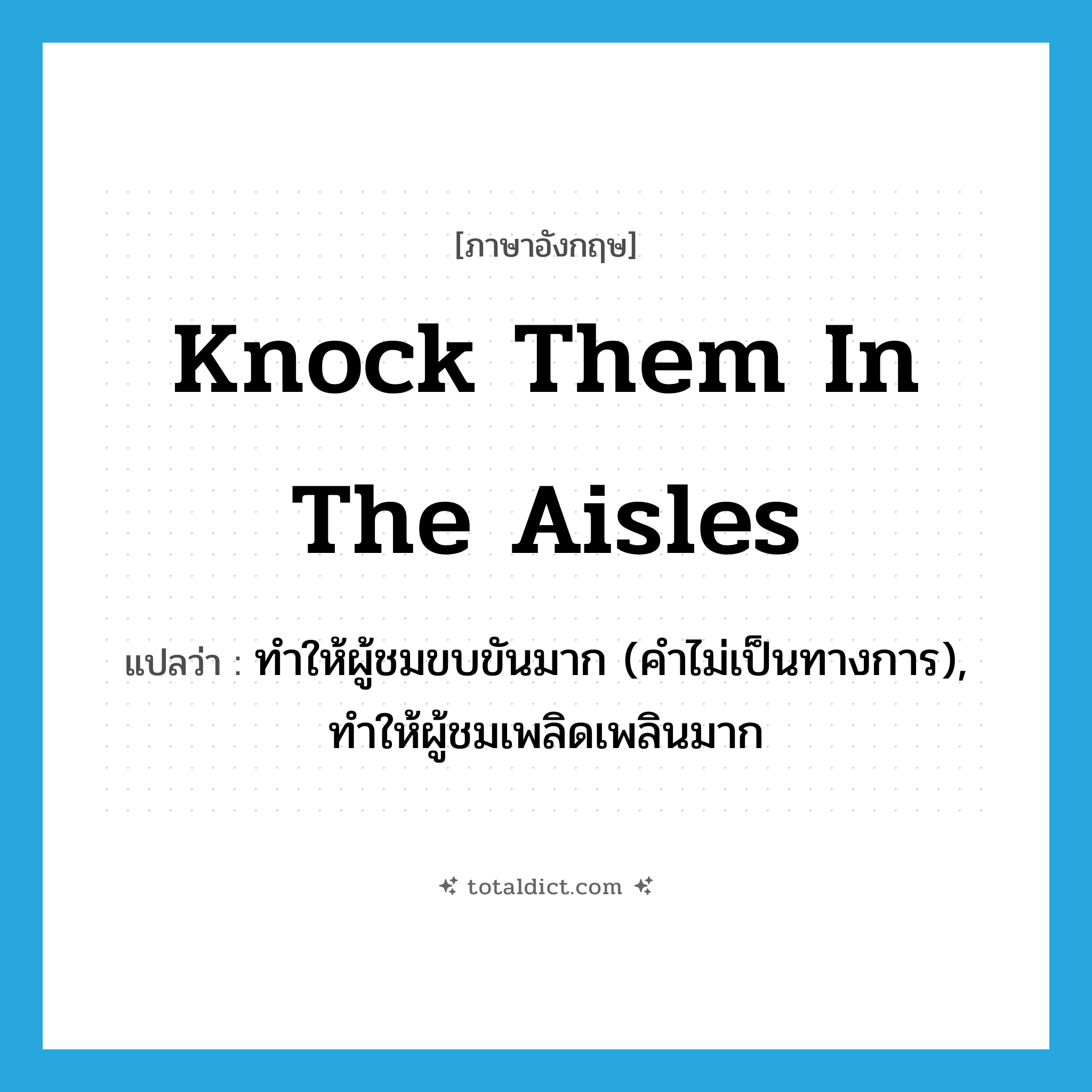 knock them in the aisles แปลว่า?, คำศัพท์ภาษาอังกฤษ knock them in the aisles แปลว่า ทำให้ผู้ชมขบขันมาก (คำไม่เป็นทางการ), ทำให้ผู้ชมเพลิดเพลินมาก ประเภท IDM หมวด IDM