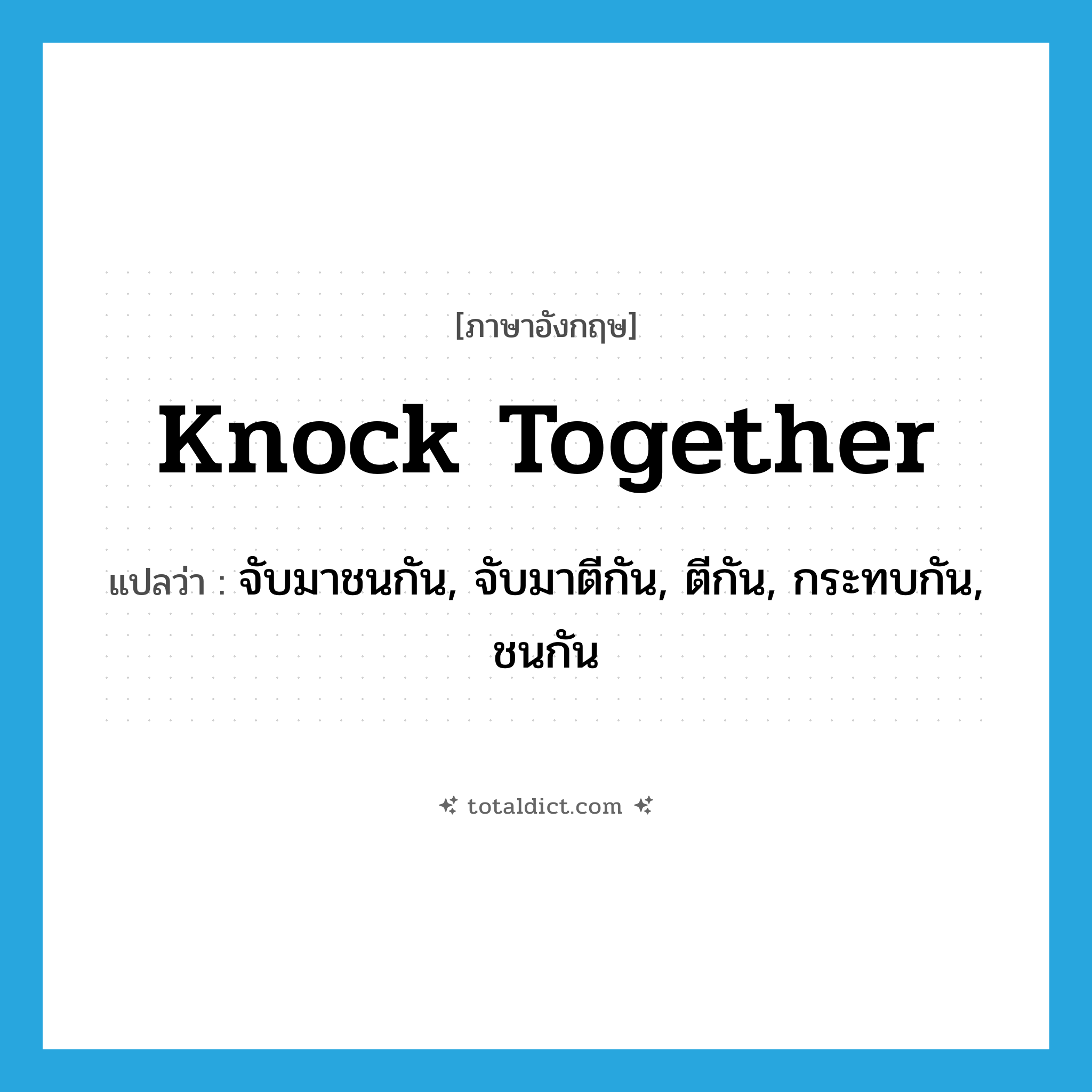 knock together แปลว่า?, คำศัพท์ภาษาอังกฤษ knock together แปลว่า จับมาชนกัน, จับมาตีกัน, ตีกัน, กระทบกัน, ชนกัน ประเภท PHRV หมวด PHRV