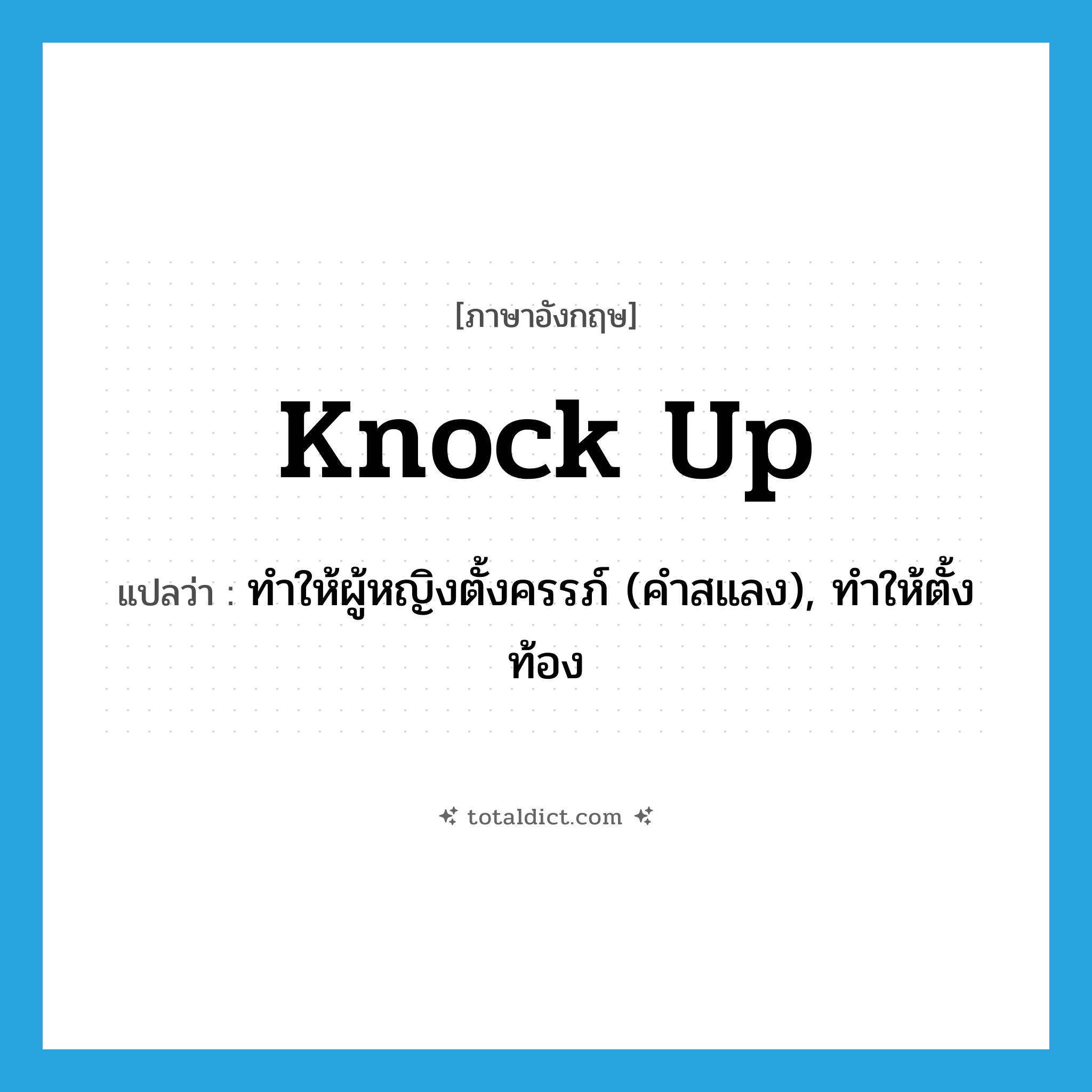 knock up แปลว่า?, คำศัพท์ภาษาอังกฤษ knock up แปลว่า ทำให้ผู้หญิงตั้งครรภ์ (คำสแลง), ทำให้ตั้งท้อง ประเภท PHRV หมวด PHRV