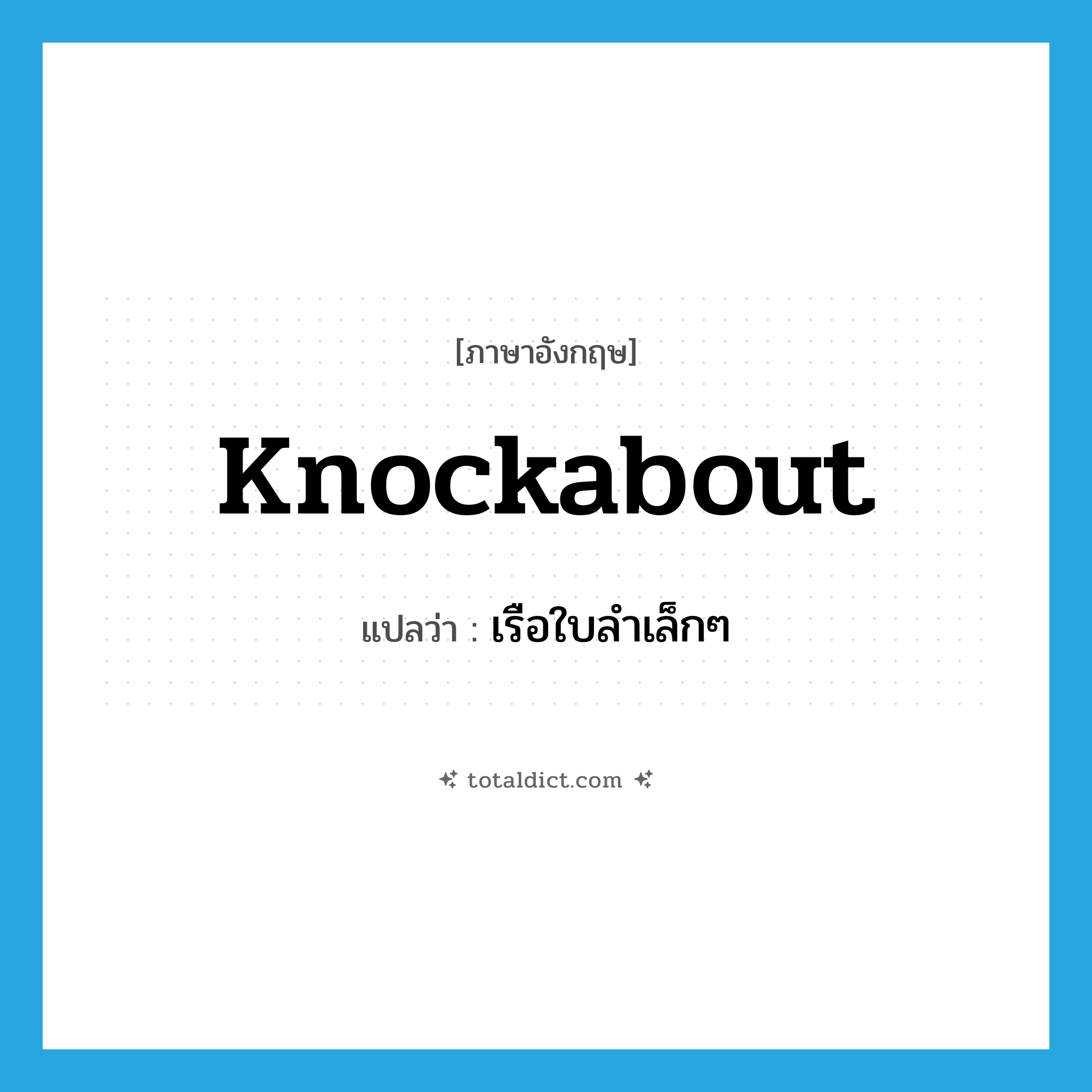 knockabout แปลว่า?, คำศัพท์ภาษาอังกฤษ knockabout แปลว่า เรือใบลำเล็กๆ ประเภท N หมวด N