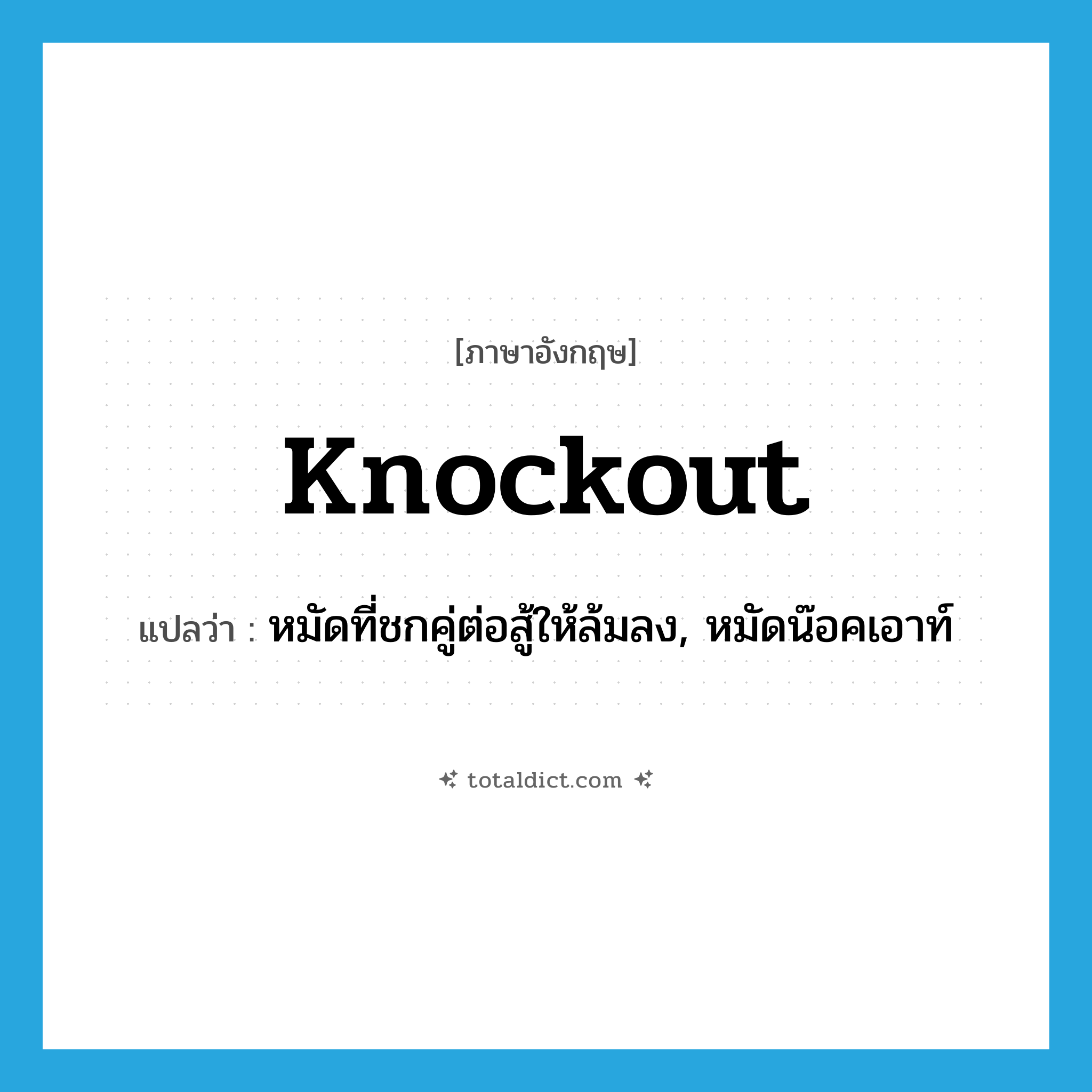 knockout แปลว่า?, คำศัพท์ภาษาอังกฤษ knockout แปลว่า หมัดที่ชกคู่ต่อสู้ให้ล้มลง, หมัดน๊อคเอาท์ ประเภท N หมวด N