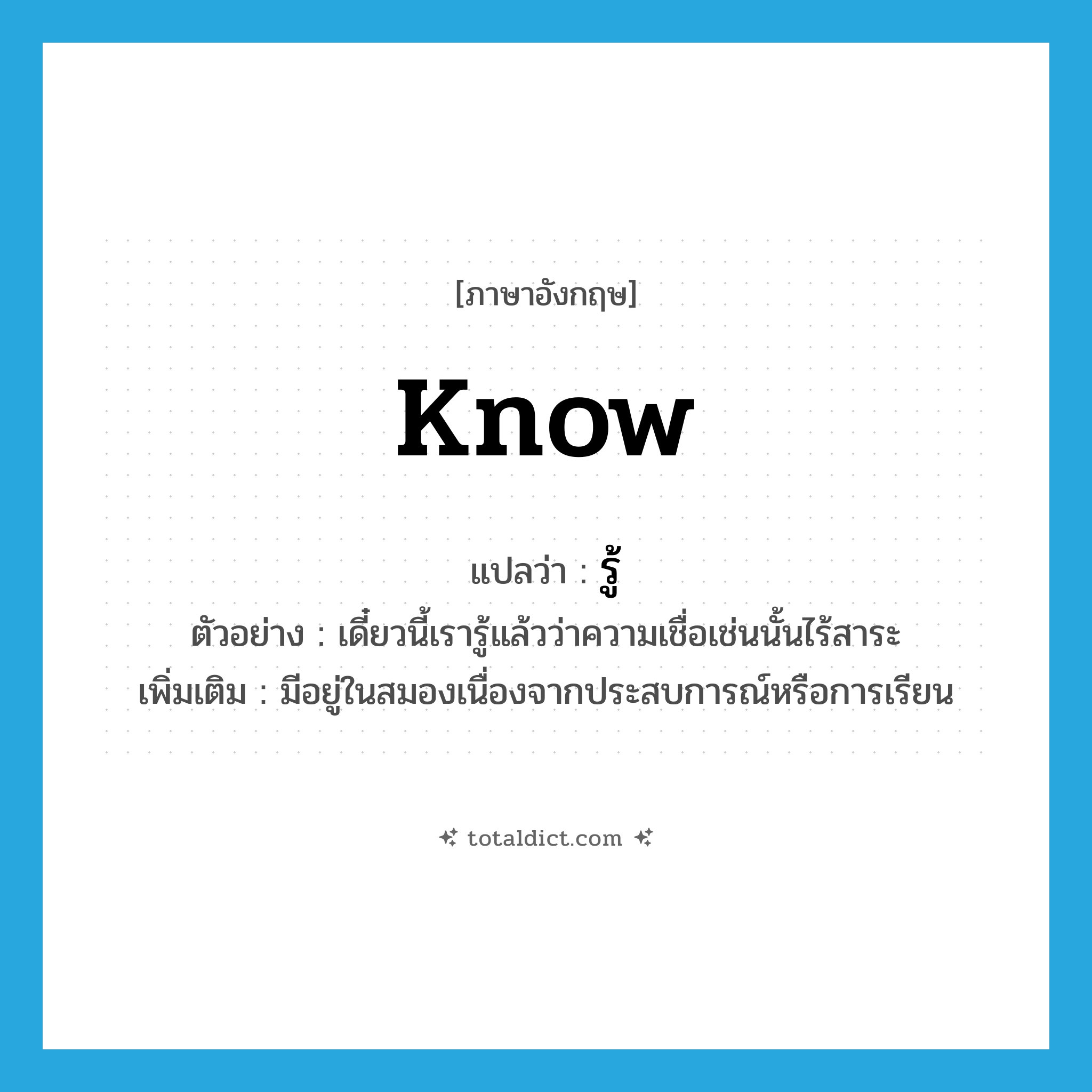 know แปลว่า?, คำศัพท์ภาษาอังกฤษ know แปลว่า รู้ ประเภท V ตัวอย่าง เดี๋ยวนี้เรารู้แล้วว่าความเชื่อเช่นนั้นไร้สาระ เพิ่มเติม มีอยู่ในสมองเนื่องจากประสบการณ์หรือการเรียน หมวด V
