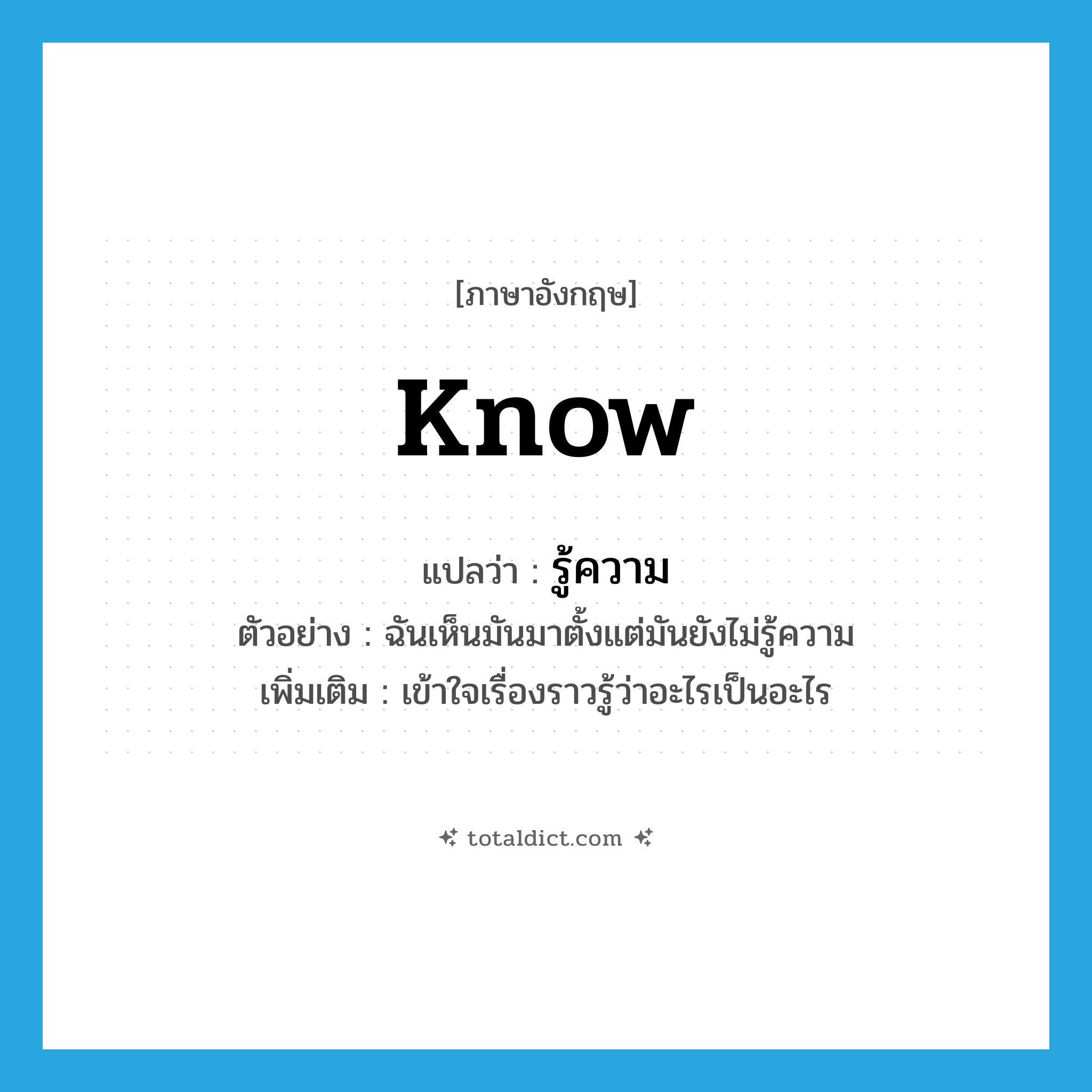 know แปลว่า?, คำศัพท์ภาษาอังกฤษ know แปลว่า รู้ความ ประเภท V ตัวอย่าง ฉันเห็นมันมาตั้งแต่มันยังไม่รู้ความ เพิ่มเติม เข้าใจเรื่องราวรู้ว่าอะไรเป็นอะไร หมวด V