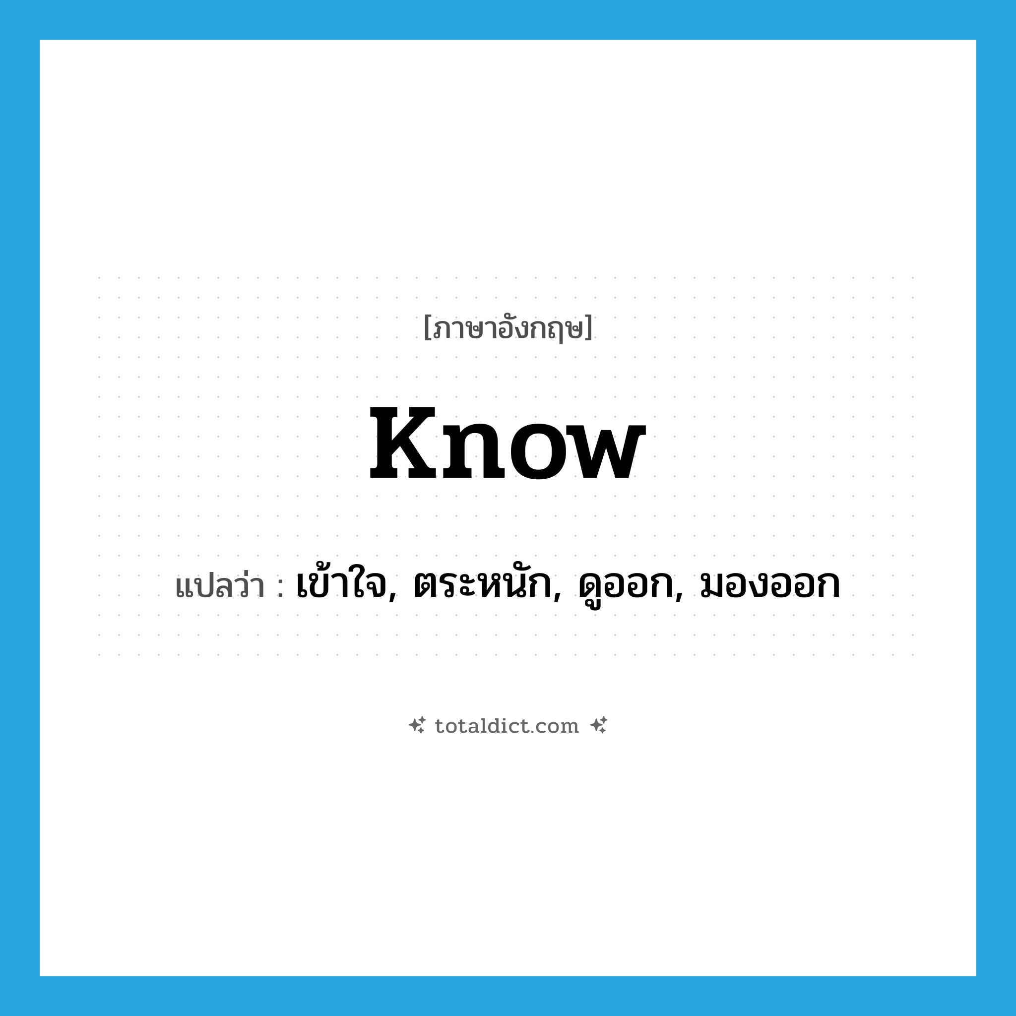 know แปลว่า?, คำศัพท์ภาษาอังกฤษ know แปลว่า เข้าใจ, ตระหนัก, ดูออก, มองออก ประเภท VT หมวด VT