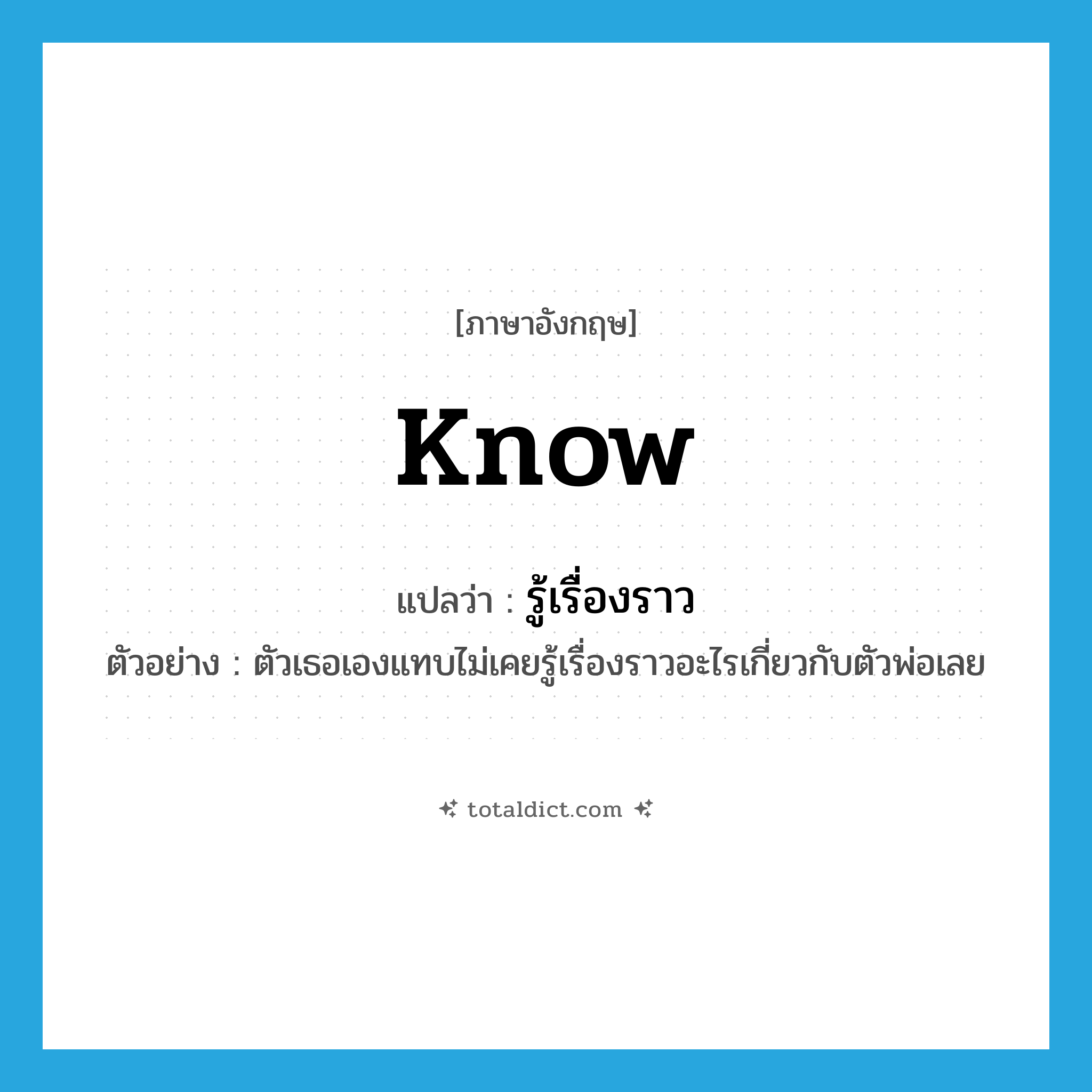 know แปลว่า?, คำศัพท์ภาษาอังกฤษ know แปลว่า รู้เรื่องราว ประเภท V ตัวอย่าง ตัวเธอเองแทบไม่เคยรู้เรื่องราวอะไรเกี่ยวกับตัวพ่อเลย หมวด V
