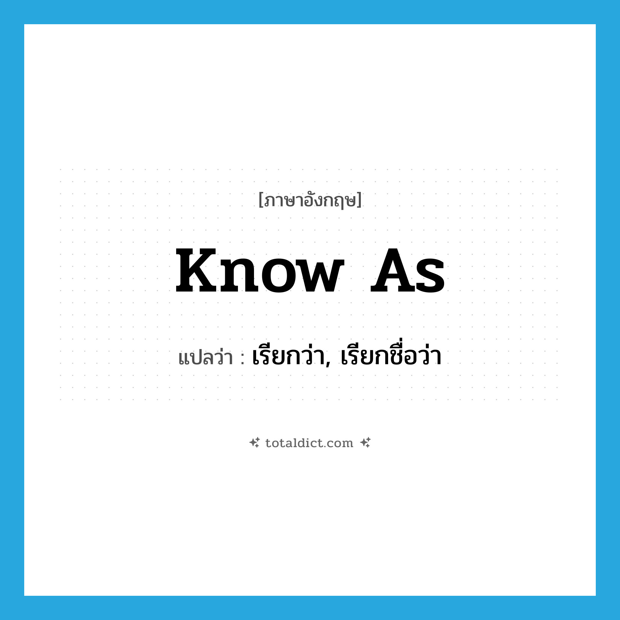 know as แปลว่า?, คำศัพท์ภาษาอังกฤษ know as แปลว่า เรียกว่า, เรียกชื่อว่า ประเภท PHRV หมวด PHRV