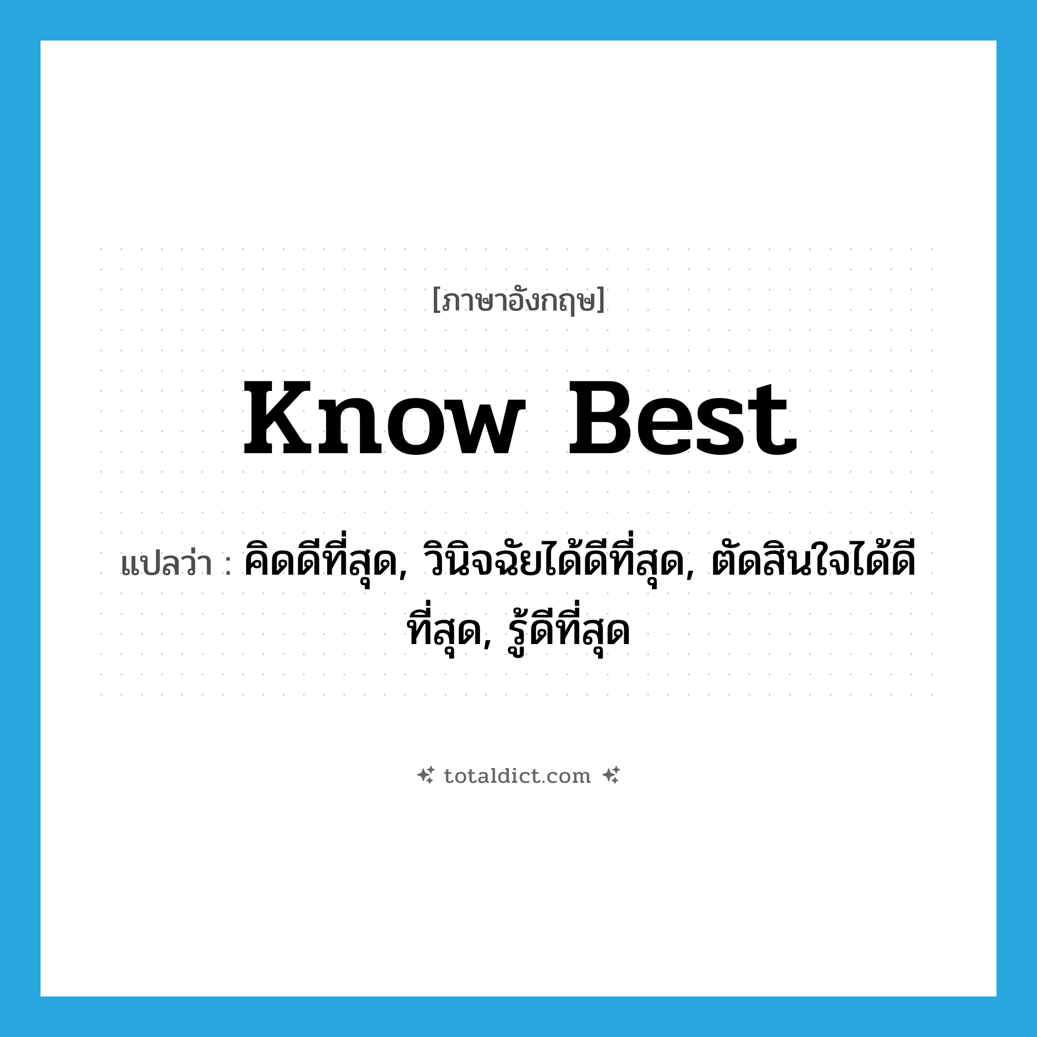 know best แปลว่า?, คำศัพท์ภาษาอังกฤษ know best แปลว่า คิดดีที่สุด, วินิจฉัยได้ดีที่สุด, ตัดสินใจได้ดีที่สุด, รู้ดีที่สุด ประเภท PHRV หมวด PHRV