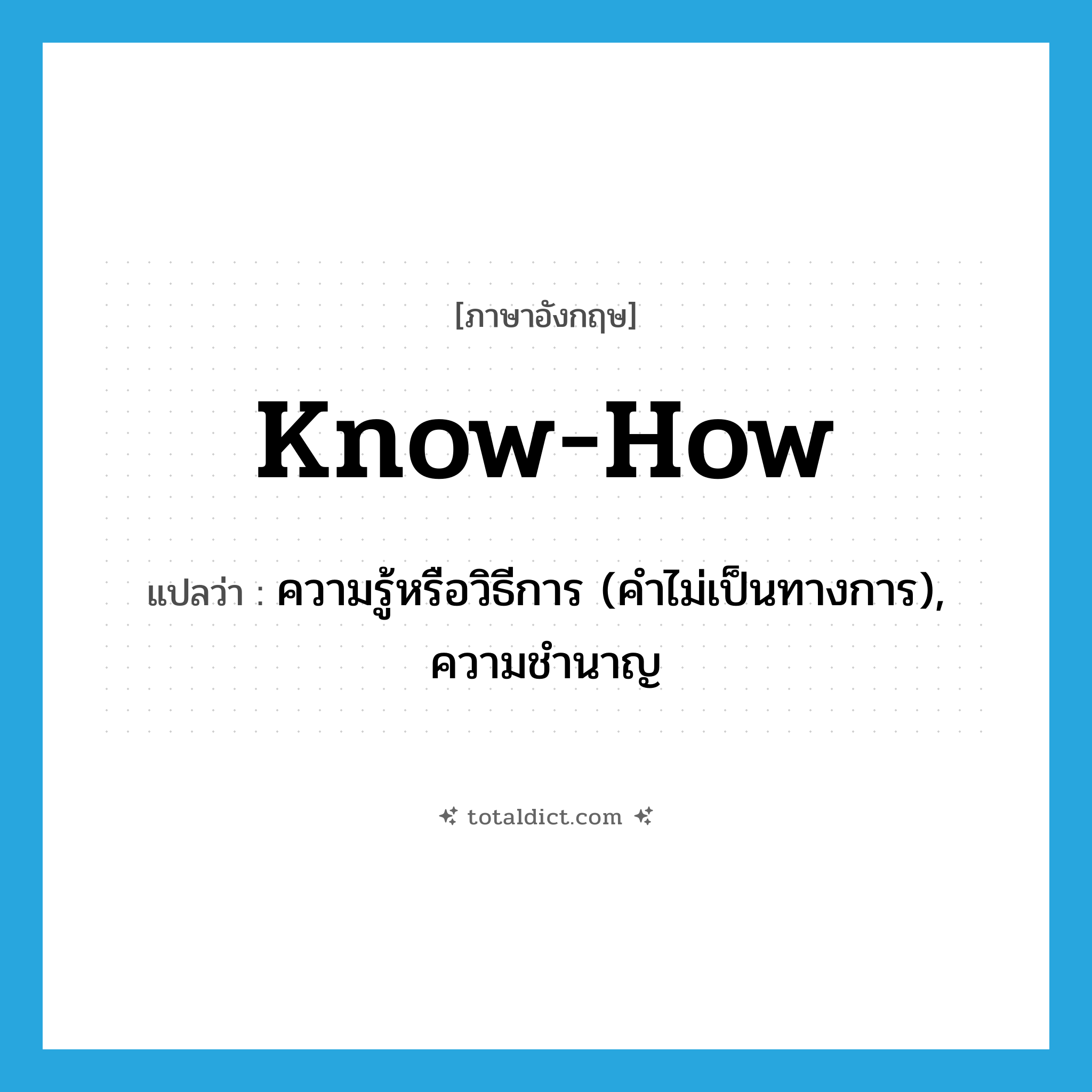 know-how แปลว่า?, คำศัพท์ภาษาอังกฤษ know-how แปลว่า ความรู้หรือวิธีการ (คำไม่เป็นทางการ), ความชำนาญ ประเภท N หมวด N