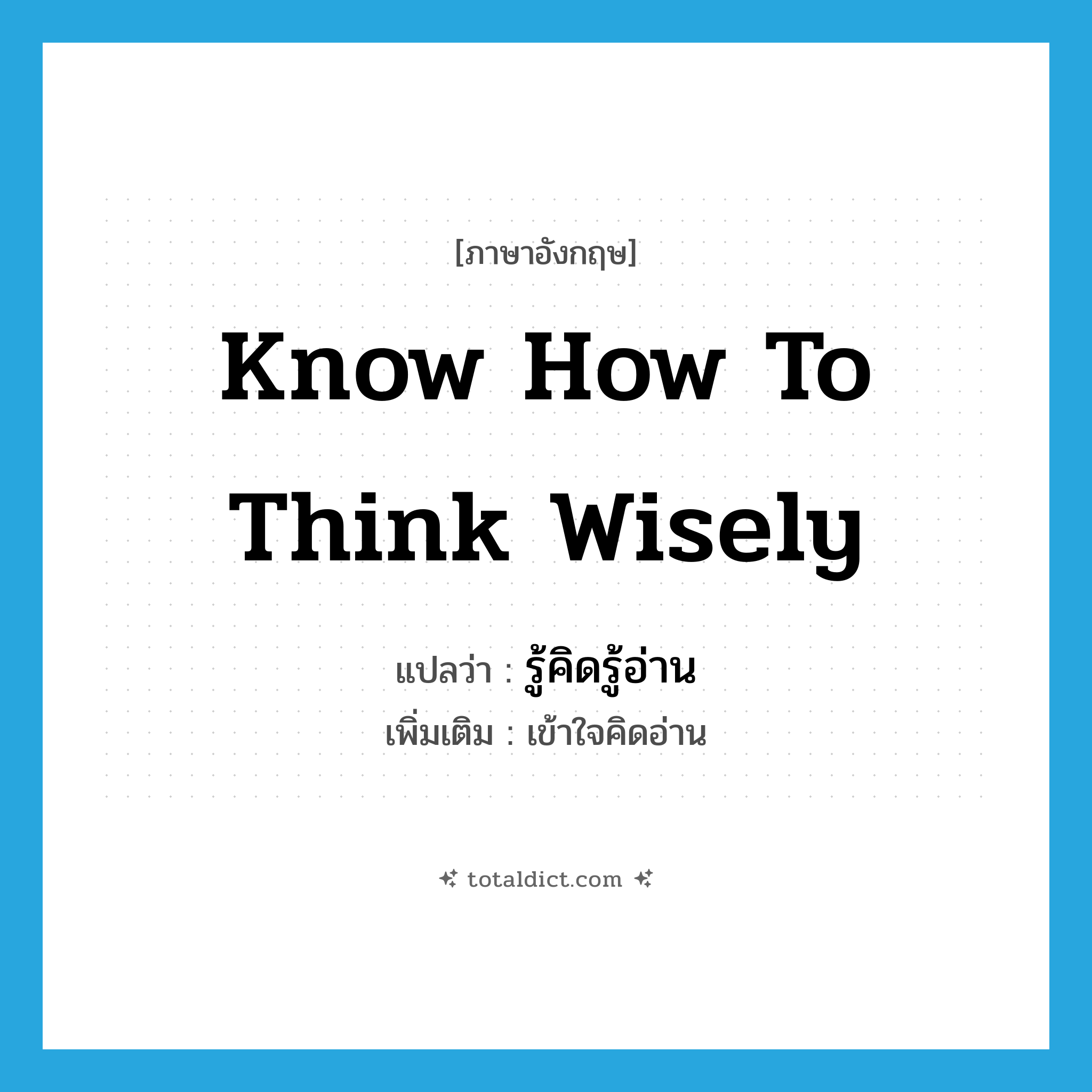 know how to think wisely แปลว่า?, คำศัพท์ภาษาอังกฤษ know how to think wisely แปลว่า รู้คิดรู้อ่าน ประเภท V เพิ่มเติม เข้าใจคิดอ่าน หมวด V