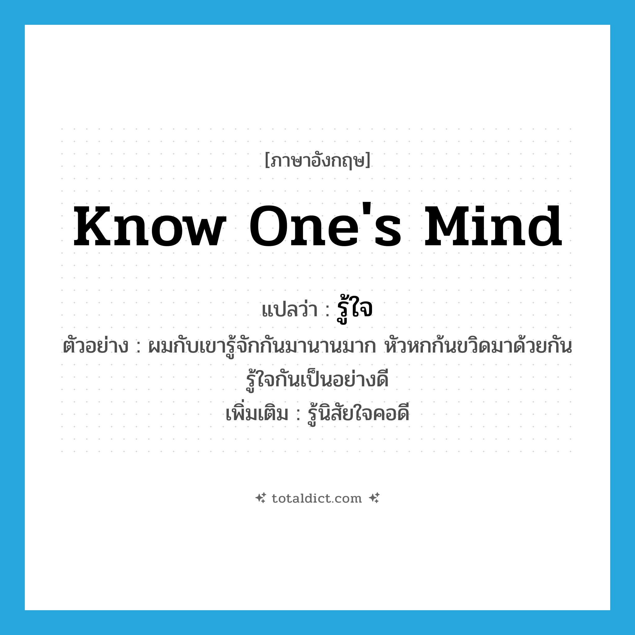 know one&#39;s mind แปลว่า?, คำศัพท์ภาษาอังกฤษ know one&#39;s mind แปลว่า รู้ใจ ประเภท V ตัวอย่าง ผมกับเขารู้จักกันมานานมาก หัวหกก้นขวิดมาด้วยกัน รู้ใจกันเป็นอย่างดี เพิ่มเติม รู้นิสัยใจคอดี หมวด V