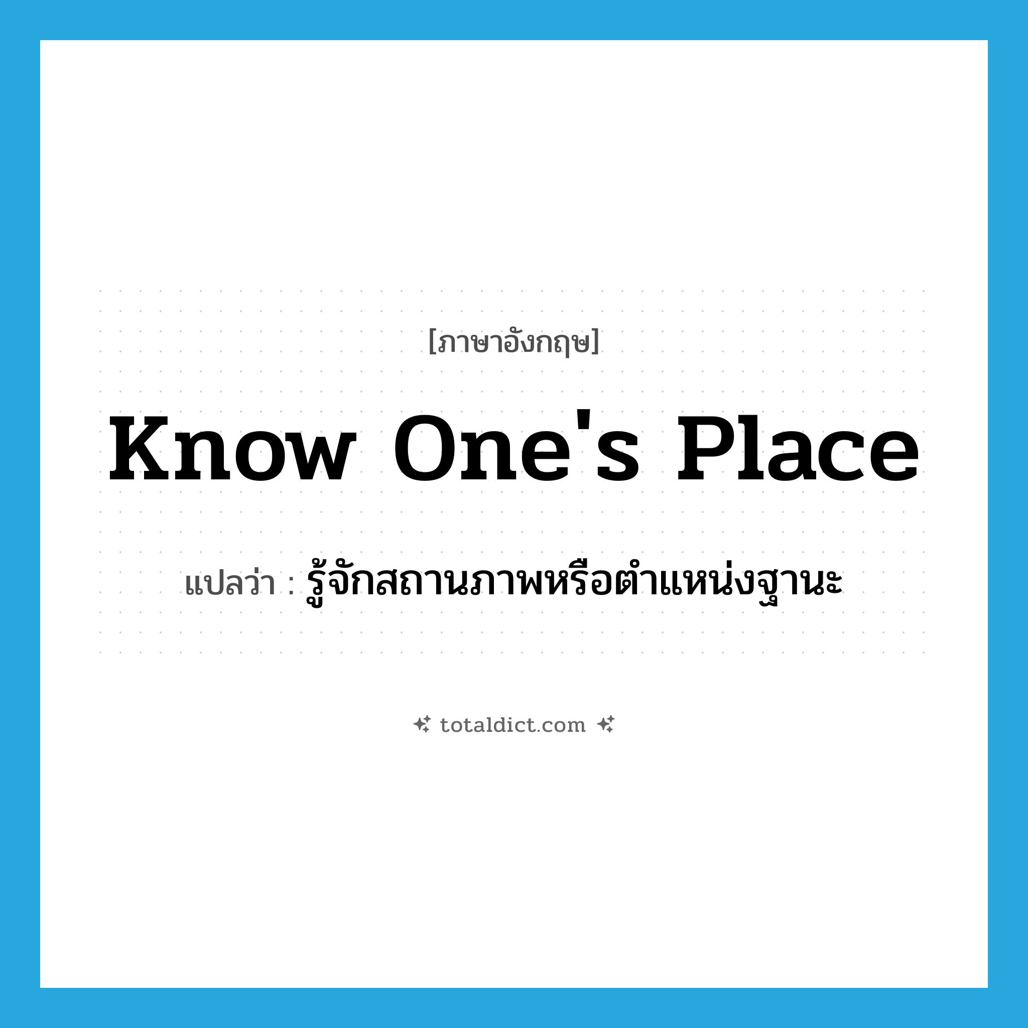 know one&#39;s place แปลว่า?, คำศัพท์ภาษาอังกฤษ know one&#39;s place แปลว่า รู้จักสถานภาพหรือตำแหน่งฐานะ ประเภท IDM หมวด IDM