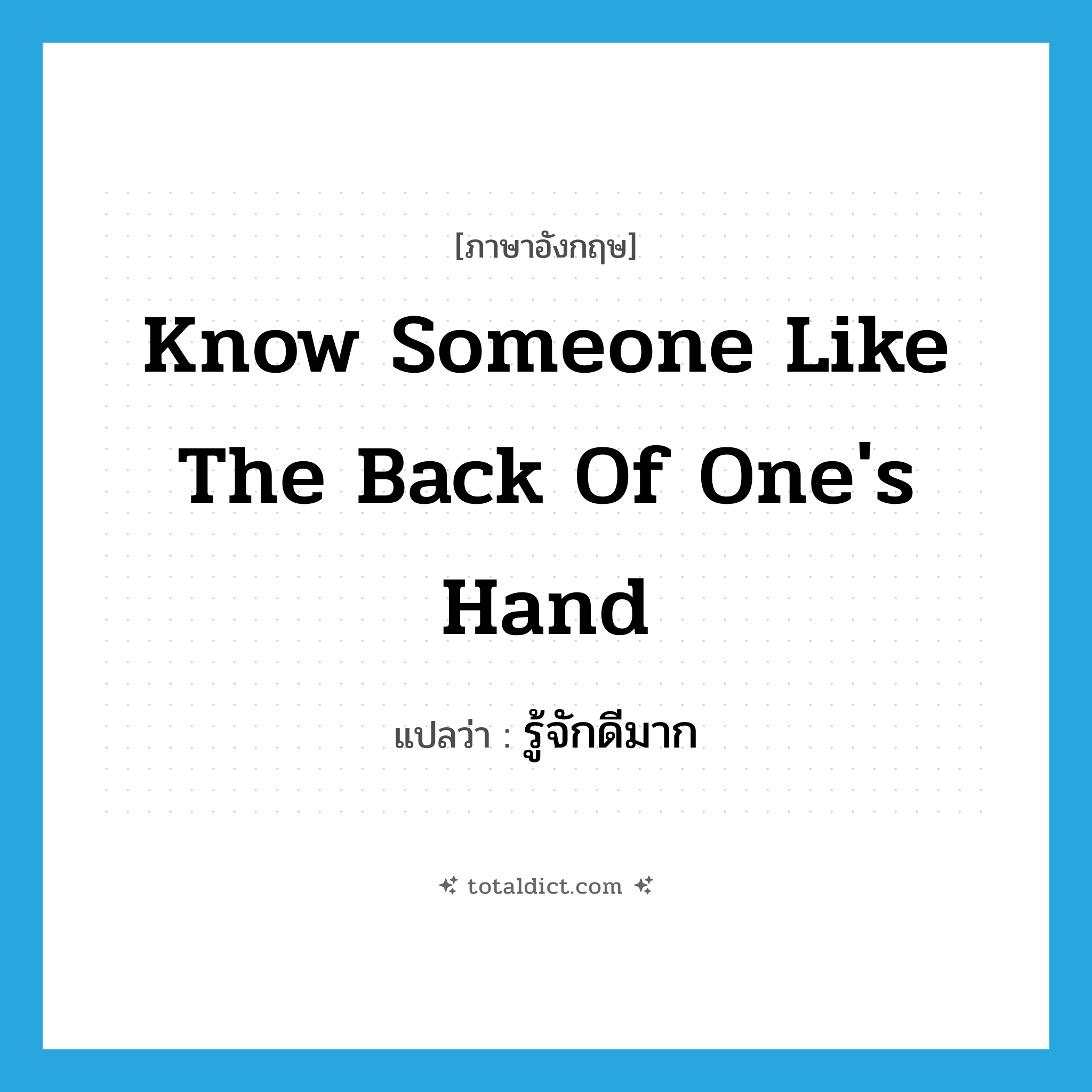 รู้จักดีมาก ภาษาอังกฤษ?, คำศัพท์ภาษาอังกฤษ รู้จักดีมาก แปลว่า know someone like the back of one&#39;s hand ประเภท IDM หมวด IDM