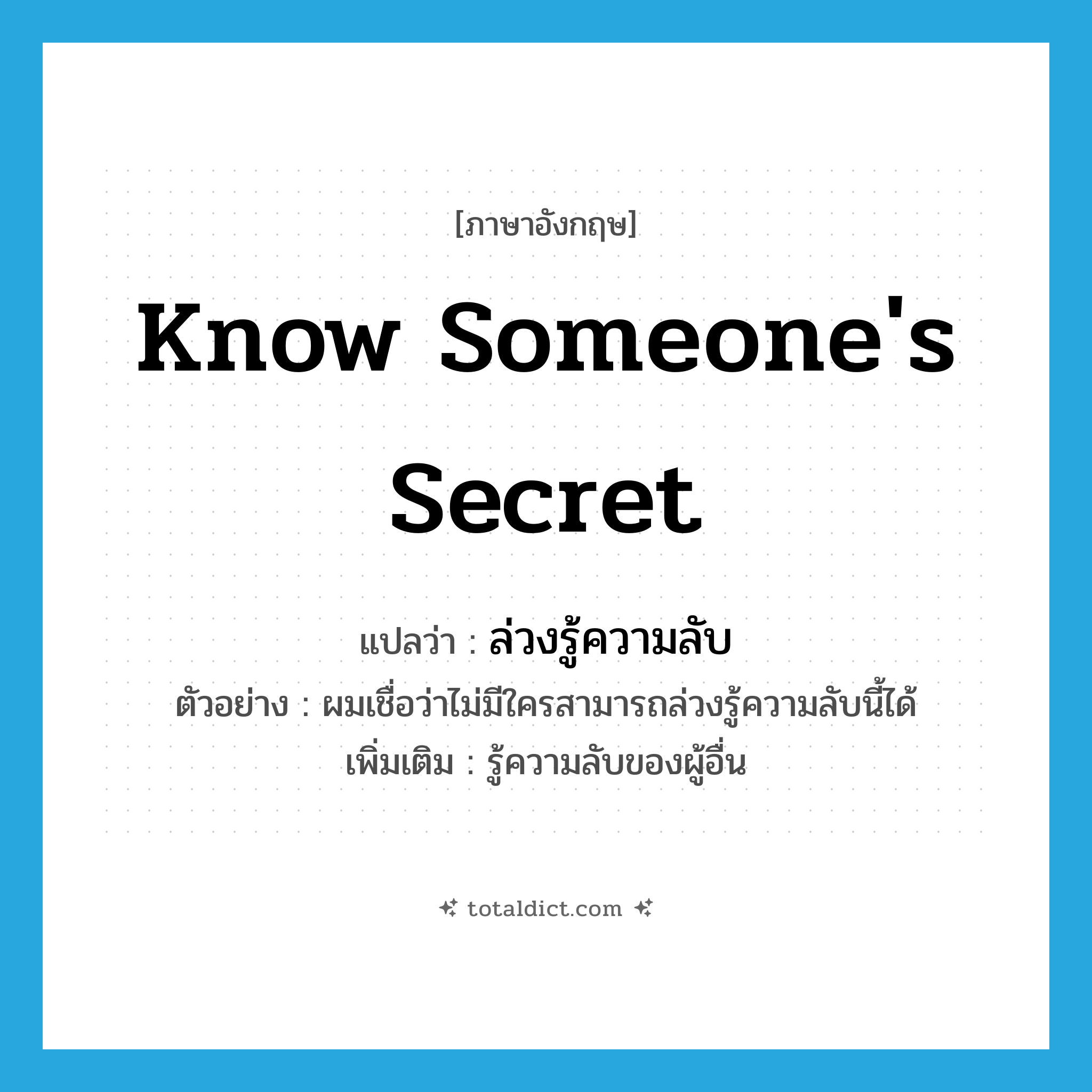 know someone&#39;s secret แปลว่า?, คำศัพท์ภาษาอังกฤษ know someone&#39;s secret แปลว่า ล่วงรู้ความลับ ประเภท V ตัวอย่าง ผมเชื่อว่าไม่มีใครสามารถล่วงรู้ความลับนี้ได้ เพิ่มเติม รู้ความลับของผู้อื่น หมวด V