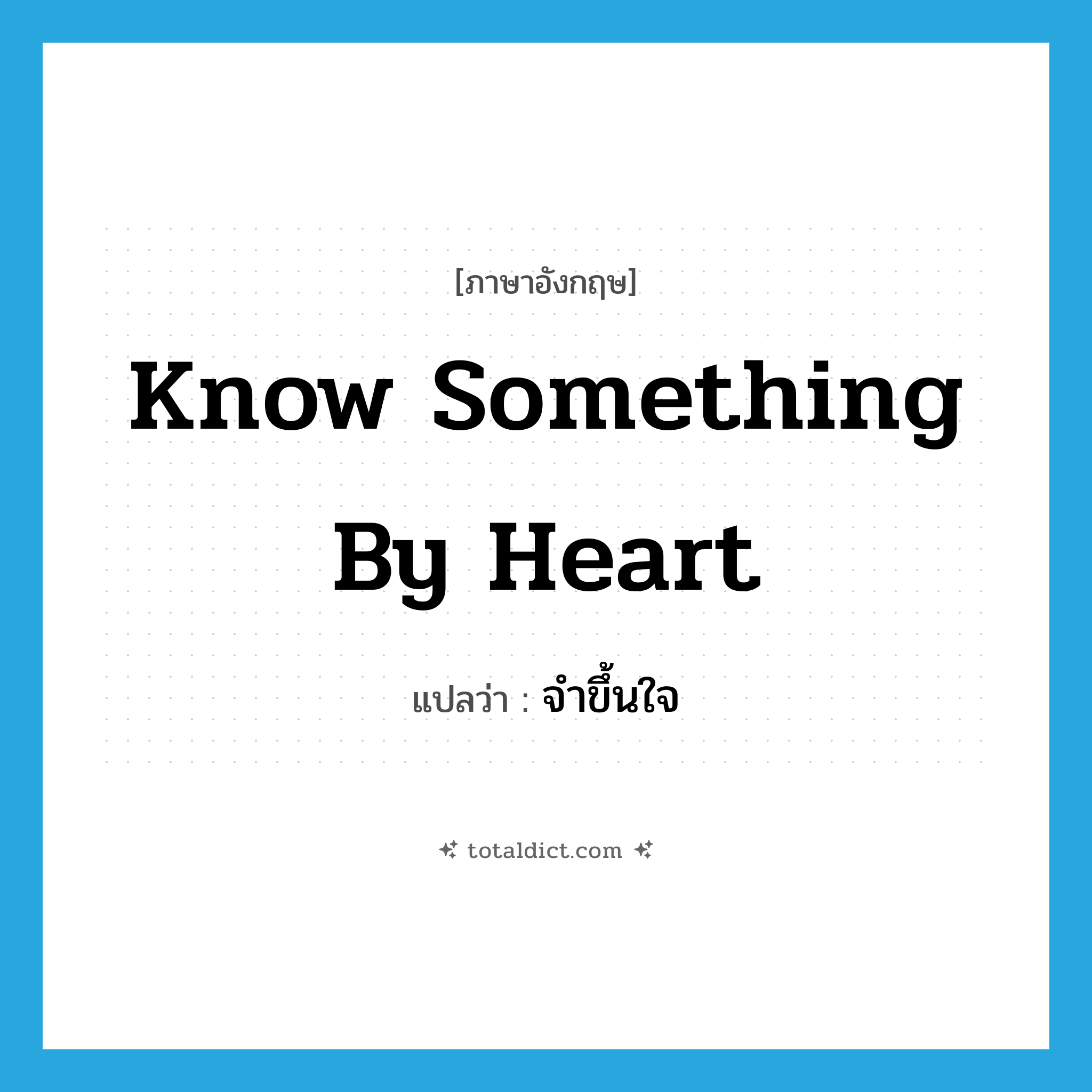 know something by heart แปลว่า?, คำศัพท์ภาษาอังกฤษ know something by heart แปลว่า จำขึ้นใจ ประเภท IDM หมวด IDM