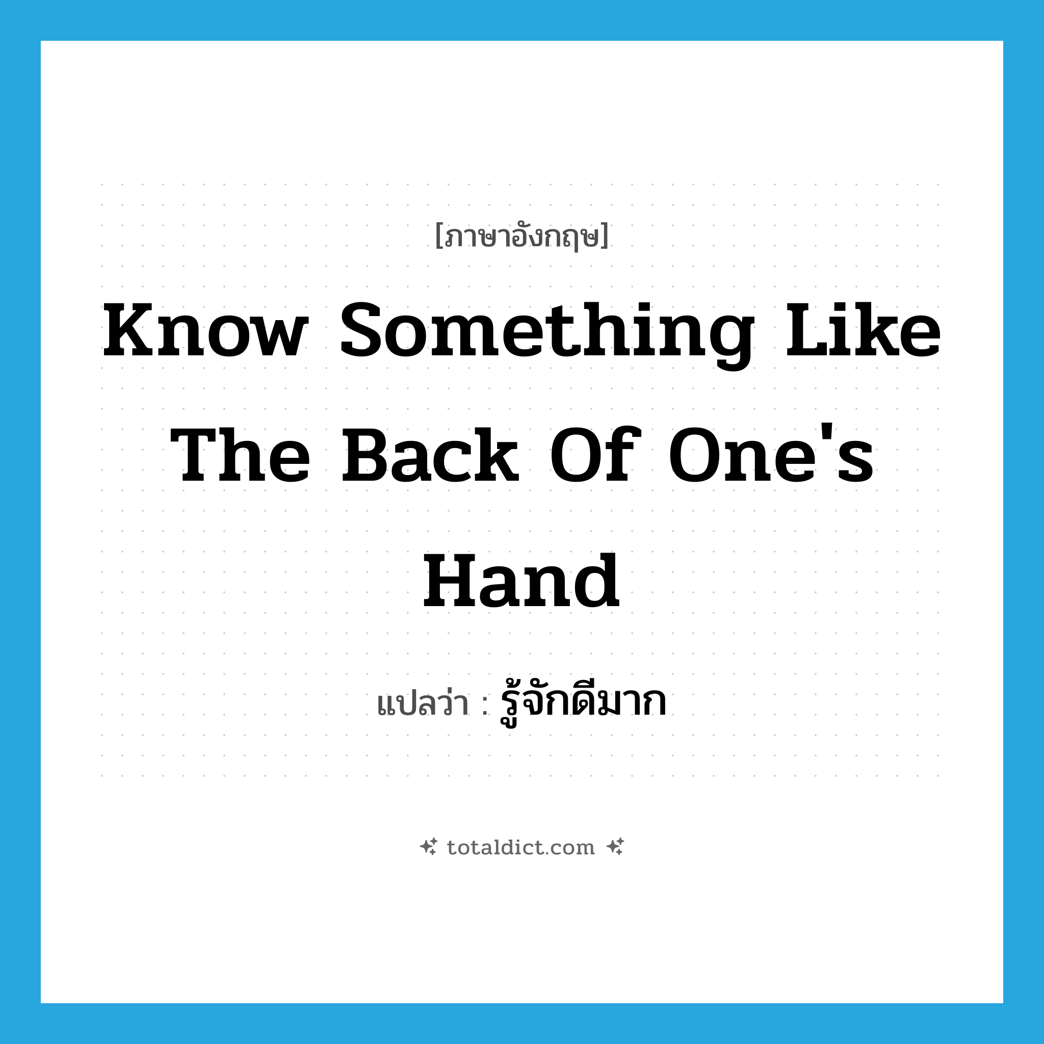 รู้จักดีมาก ภาษาอังกฤษ?, คำศัพท์ภาษาอังกฤษ รู้จักดีมาก แปลว่า know something like the back of one&#39;s hand ประเภท IDM หมวด IDM