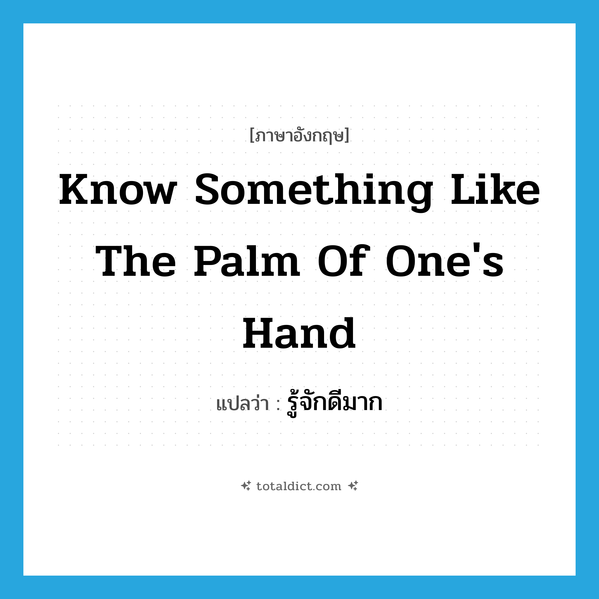 know something like the palm of one&#39;s hand แปลว่า?, คำศัพท์ภาษาอังกฤษ know something like the palm of one&#39;s hand แปลว่า รู้จักดีมาก ประเภท IDM หมวด IDM