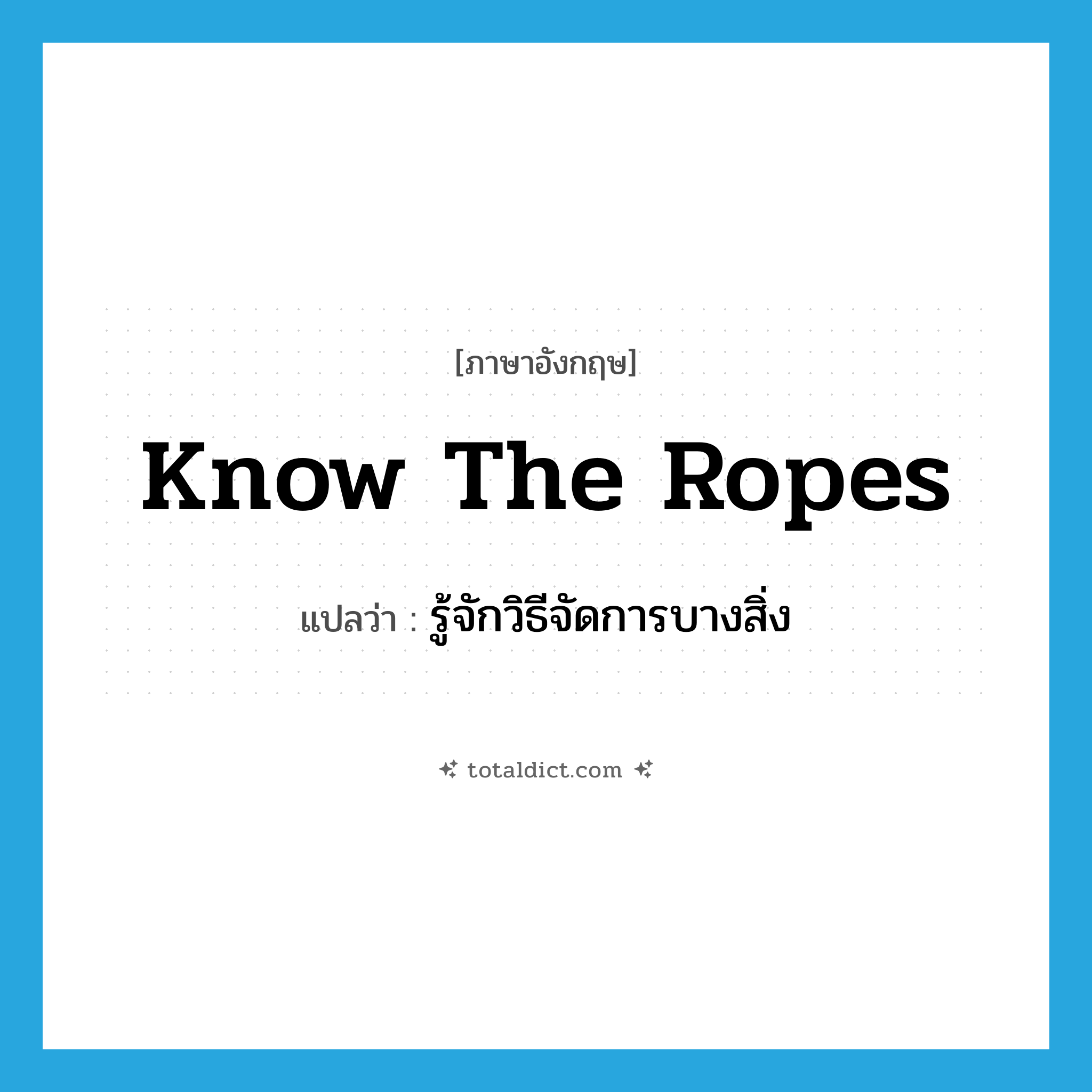 know the ropes แปลว่า?, คำศัพท์ภาษาอังกฤษ know the ropes แปลว่า รู้จักวิธีจัดการบางสิ่ง ประเภท IDM หมวด IDM