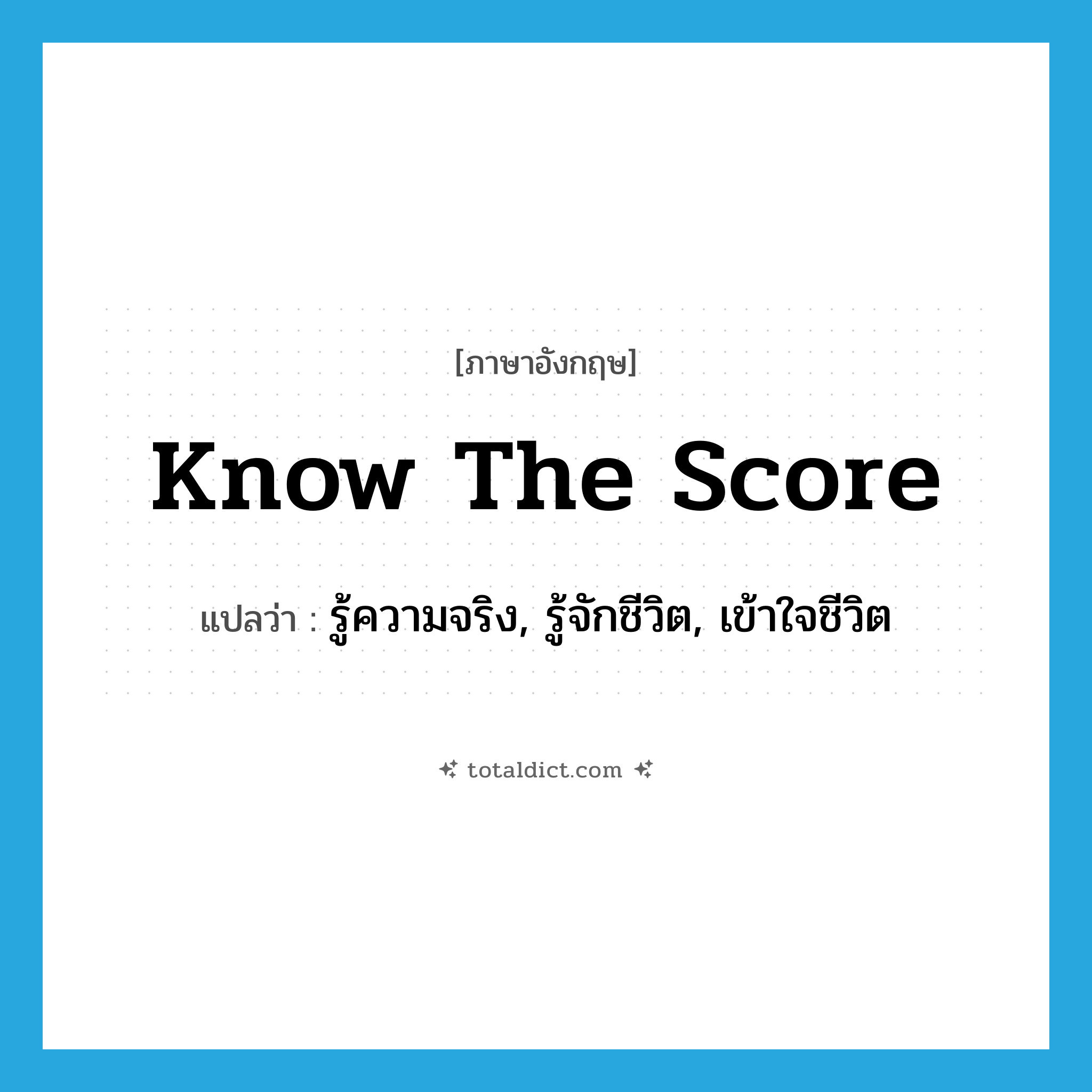 know the score แปลว่า?, คำศัพท์ภาษาอังกฤษ know the score แปลว่า รู้ความจริง, รู้จักชีวิต, เข้าใจชีวิต ประเภท IDM หมวด IDM