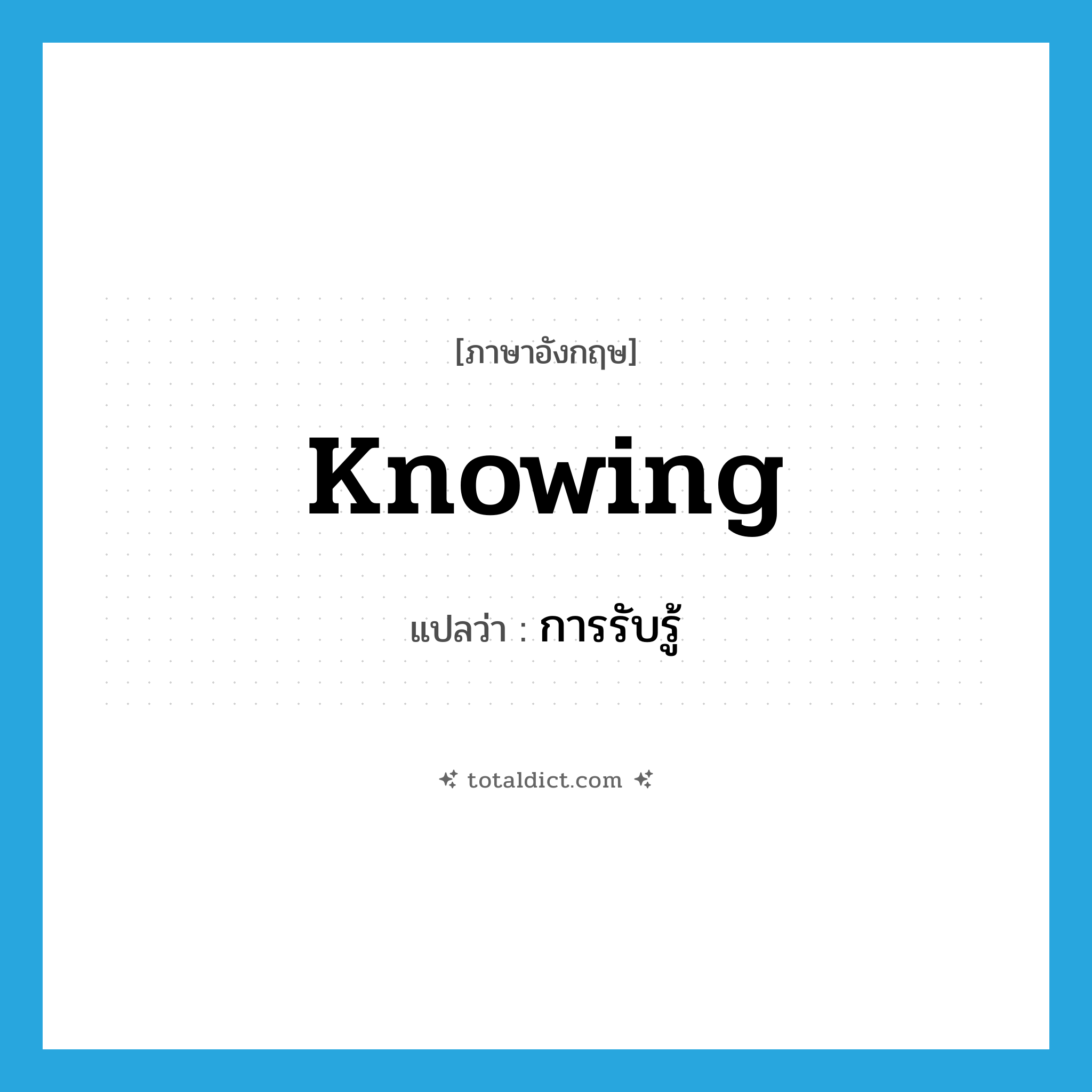 knowing แปลว่า?, คำศัพท์ภาษาอังกฤษ knowing แปลว่า การรับรู้ ประเภท N หมวด N
