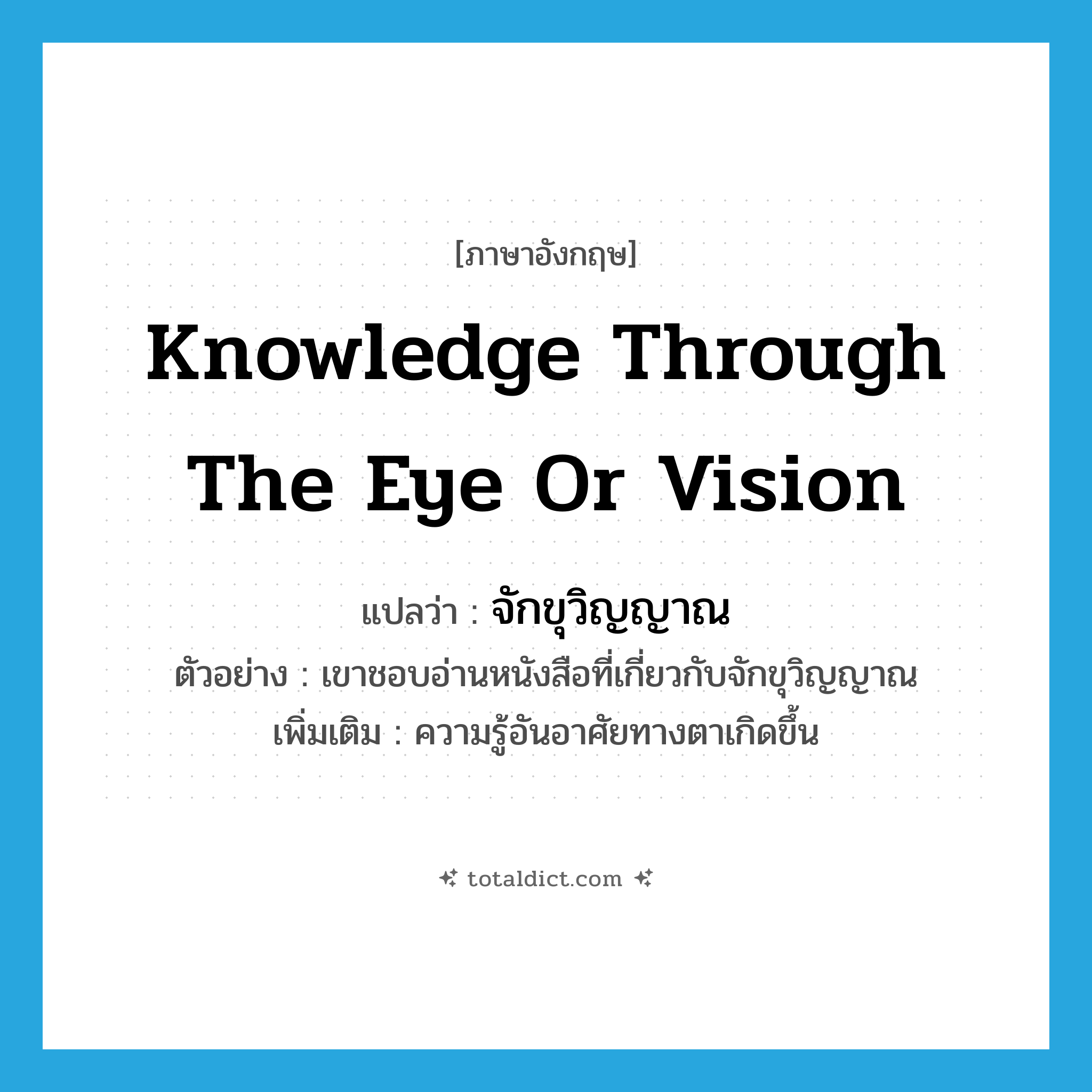 knowledge through the eye or vision แปลว่า?, คำศัพท์ภาษาอังกฤษ knowledge through the eye or vision แปลว่า จักขุวิญญาณ ประเภท N ตัวอย่าง เขาชอบอ่านหนังสือที่เกี่ยวกับจักขุวิญญาณ เพิ่มเติม ความรู้อันอาศัยทางตาเกิดขึ้น หมวด N
