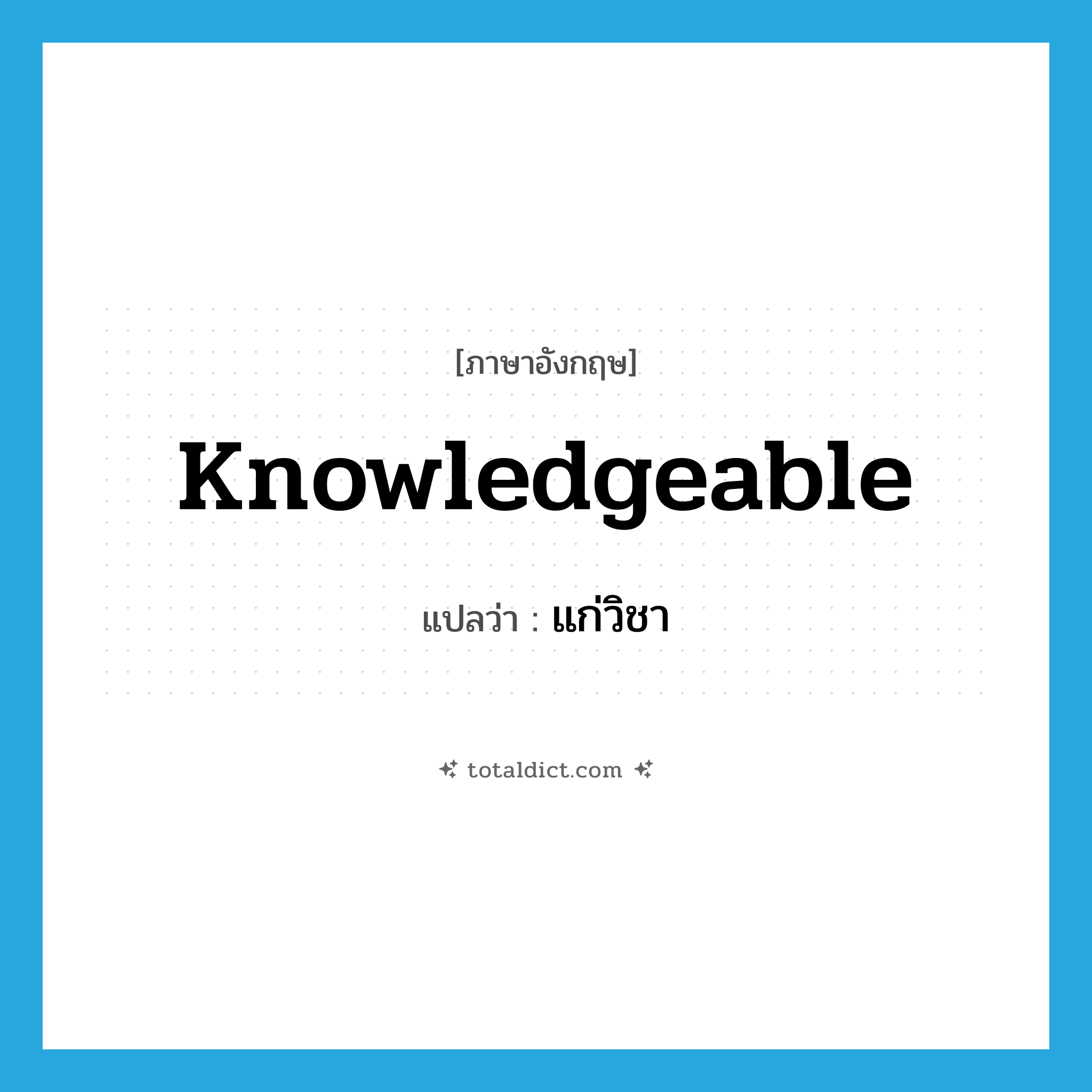 knowledgeable แปลว่า?, คำศัพท์ภาษาอังกฤษ knowledgeable แปลว่า แก่วิชา ประเภท ADJ หมวด ADJ