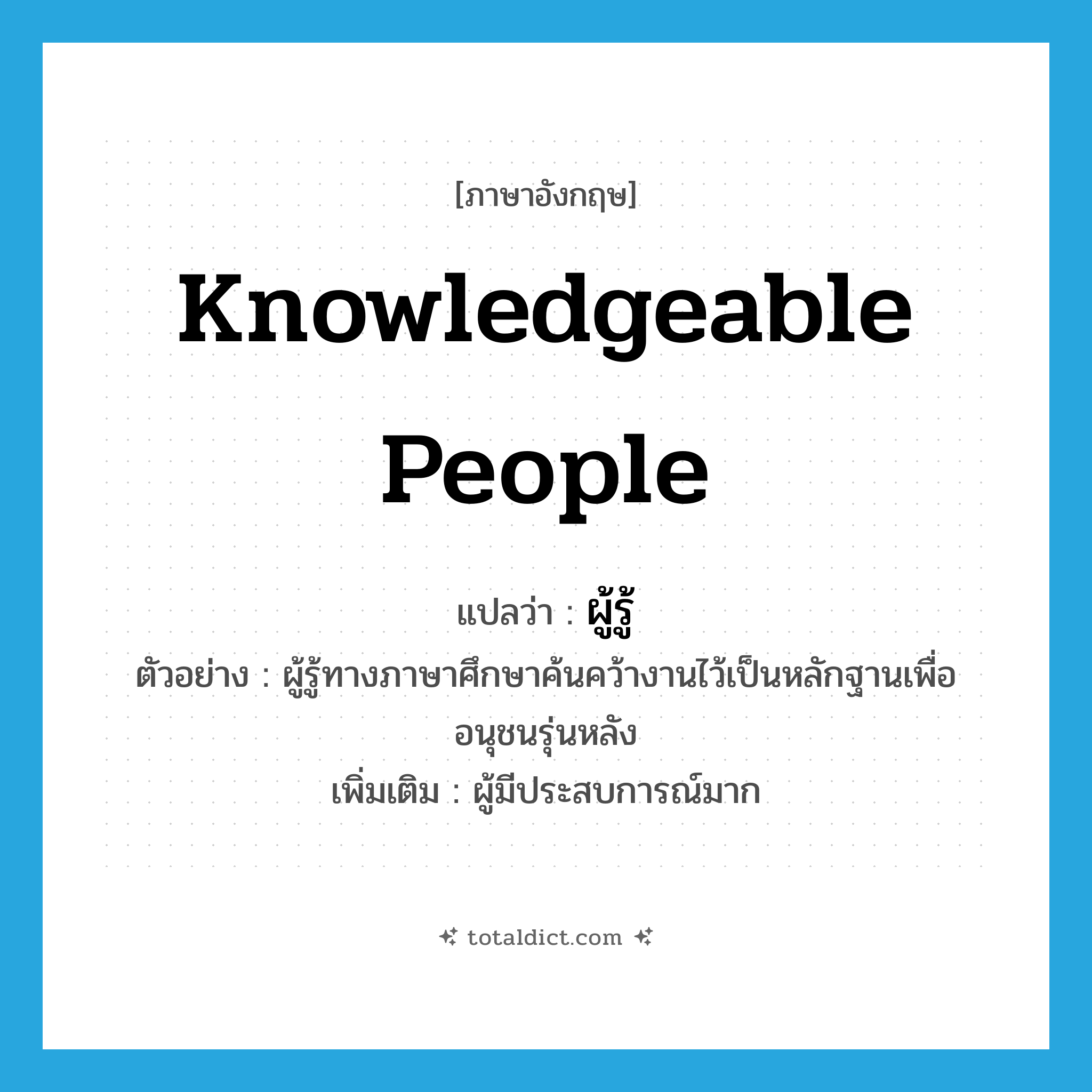 knowledgeable people แปลว่า?, คำศัพท์ภาษาอังกฤษ knowledgeable people แปลว่า ผู้รู้ ประเภท N ตัวอย่าง ผู้รู้ทางภาษาศึกษาค้นคว้างานไว้เป็นหลักฐานเพื่ออนุชนรุ่นหลัง เพิ่มเติม ผู้มีประสบการณ์มาก หมวด N