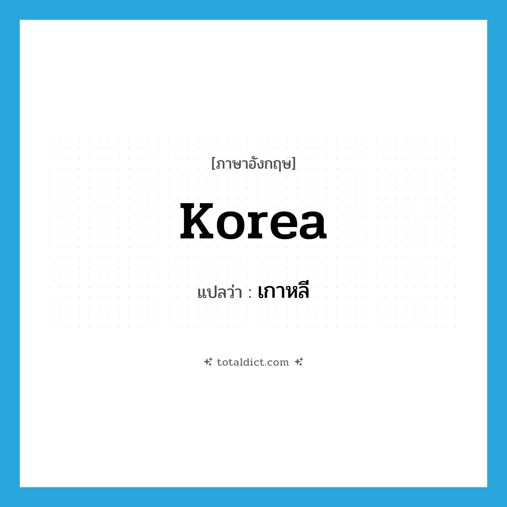 Korea แปลว่า?, คำศัพท์ภาษาอังกฤษ Korea แปลว่า เกาหลี ประเภท N หมวด N