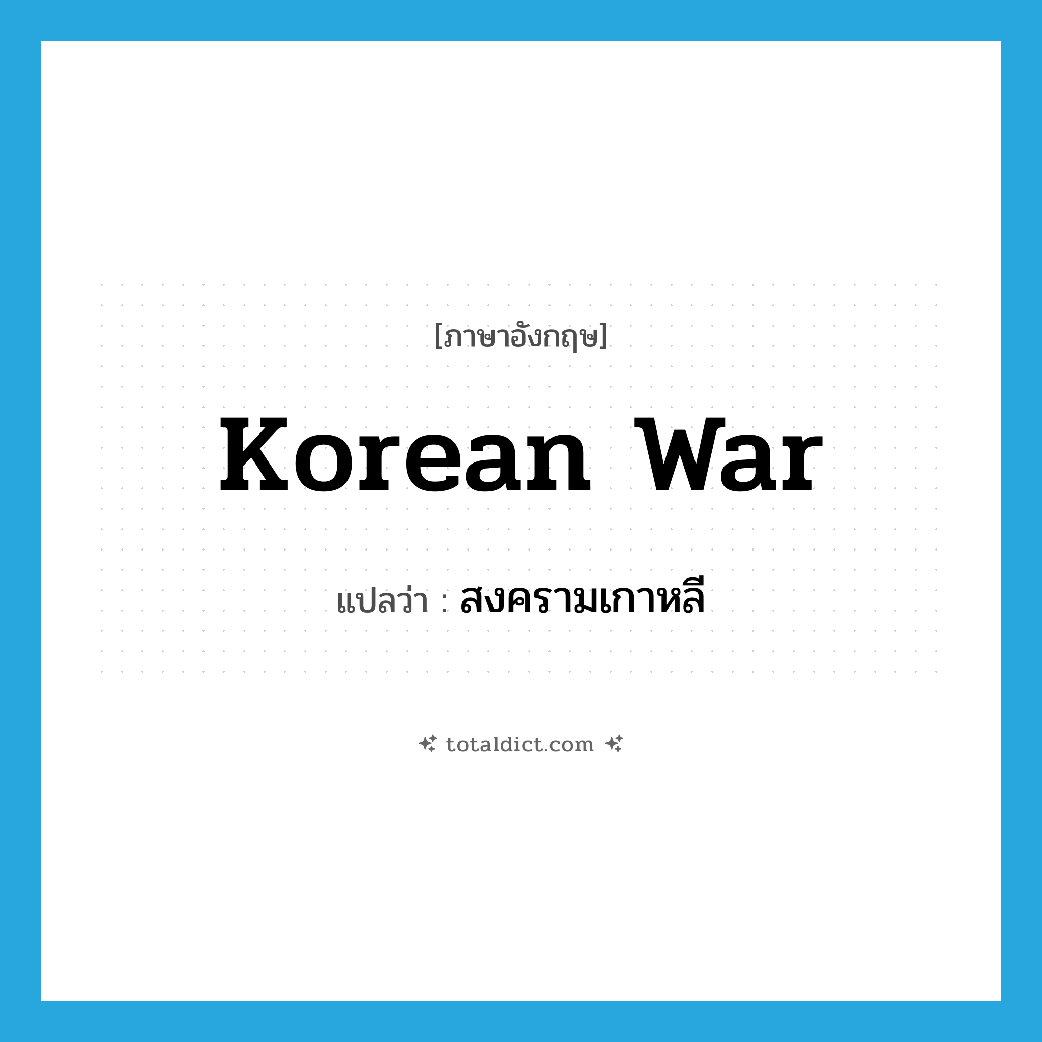 Korean War แปลว่า?, คำศัพท์ภาษาอังกฤษ Korean War แปลว่า สงครามเกาหลี ประเภท N หมวด N