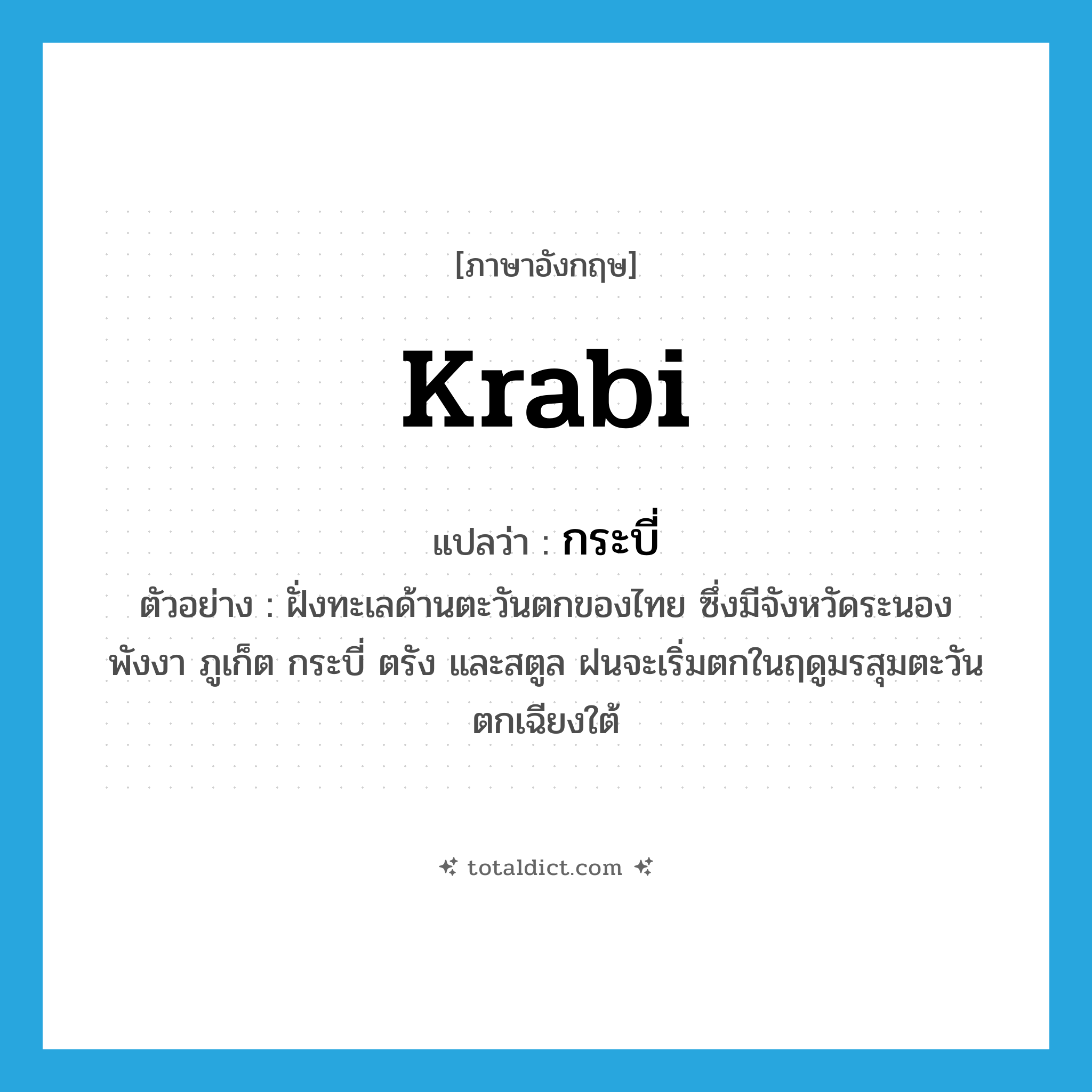 Krabi แปลว่า?, คำศัพท์ภาษาอังกฤษ Krabi แปลว่า กระบี่ ประเภท N ตัวอย่าง ฝั่งทะเลด้านตะวันตกของไทย ซึ่งมีจังหวัดระนอง พังงา ภูเก็ต กระบี่ ตรัง และสตูล ฝนจะเริ่มตกในฤดูมรสุมตะวันตกเฉียงใต้ หมวด N