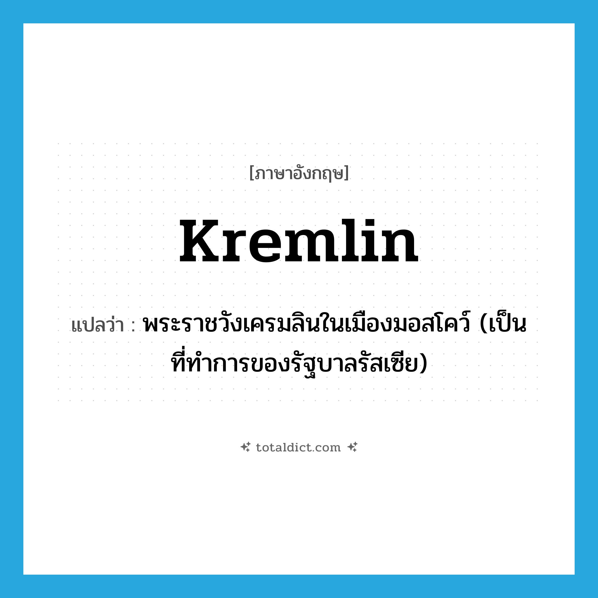 Kremlin แปลว่า?, คำศัพท์ภาษาอังกฤษ Kremlin แปลว่า พระราชวังเครมลินในเมืองมอสโคว์ (เป็นที่ทำการของรัฐบาลรัสเซีย) ประเภท N หมวด N