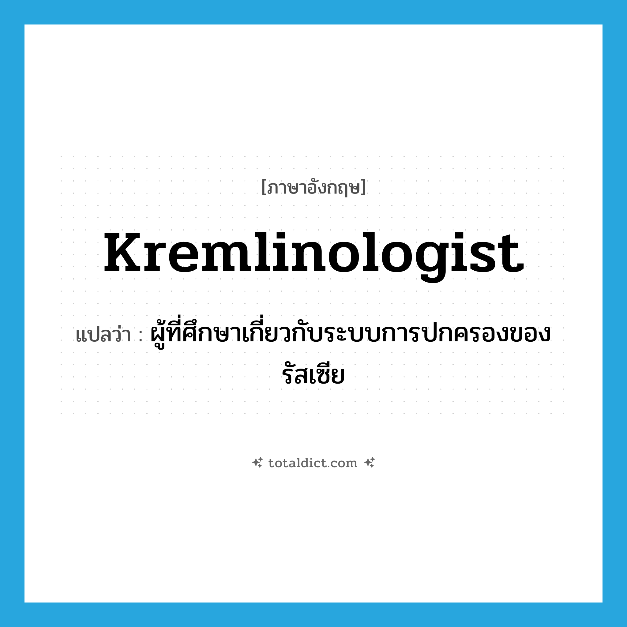 Kremlinologist แปลว่า?, คำศัพท์ภาษาอังกฤษ Kremlinologist แปลว่า ผู้ที่ศึกษาเกี่ยวกับระบบการปกครองของรัสเซีย ประเภท N หมวด N