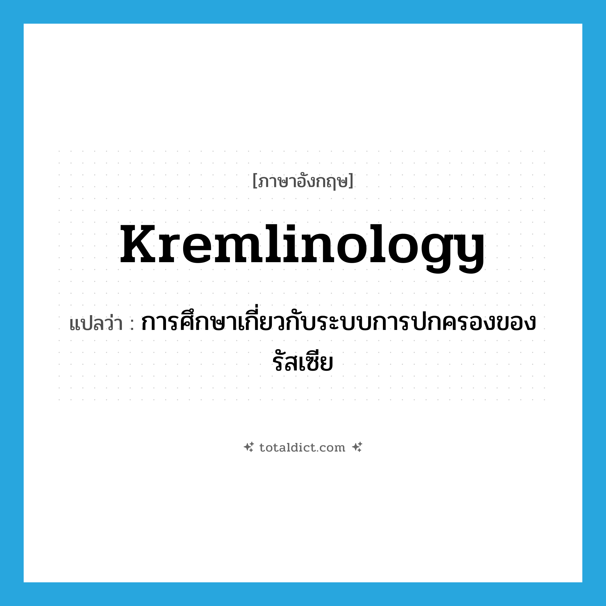 Kremlinology แปลว่า?, คำศัพท์ภาษาอังกฤษ Kremlinology แปลว่า การศึกษาเกี่ยวกับระบบการปกครองของรัสเซีย ประเภท N หมวด N