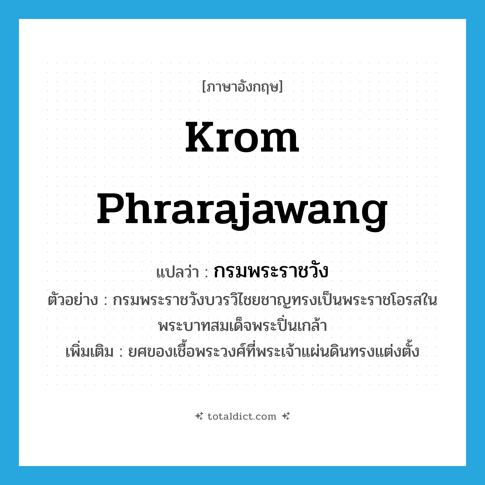 Krom Phrarajawang แปลว่า?, คำศัพท์ภาษาอังกฤษ Krom Phrarajawang แปลว่า กรมพระราชวัง ประเภท N ตัวอย่าง กรมพระราชวังบวรวิไชยชาญทรงเป็นพระราชโอรสในพระบาทสมเด็จพระปิ่นเกล้า เพิ่มเติม ยศของเชื้อพระวงศ์ที่พระเจ้าแผ่นดินทรงแต่งตั้ง หมวด N