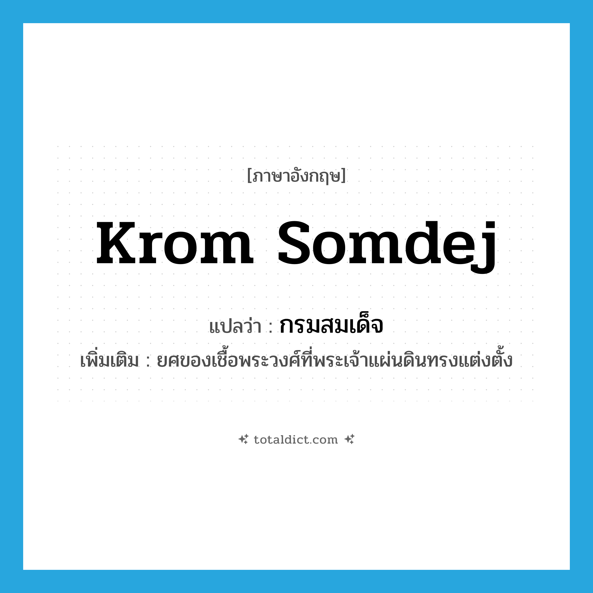 Krom Somdej แปลว่า?, คำศัพท์ภาษาอังกฤษ Krom Somdej แปลว่า กรมสมเด็จ ประเภท N เพิ่มเติม ยศของเชื้อพระวงศ์ที่พระเจ้าแผ่นดินทรงแต่งตั้ง หมวด N