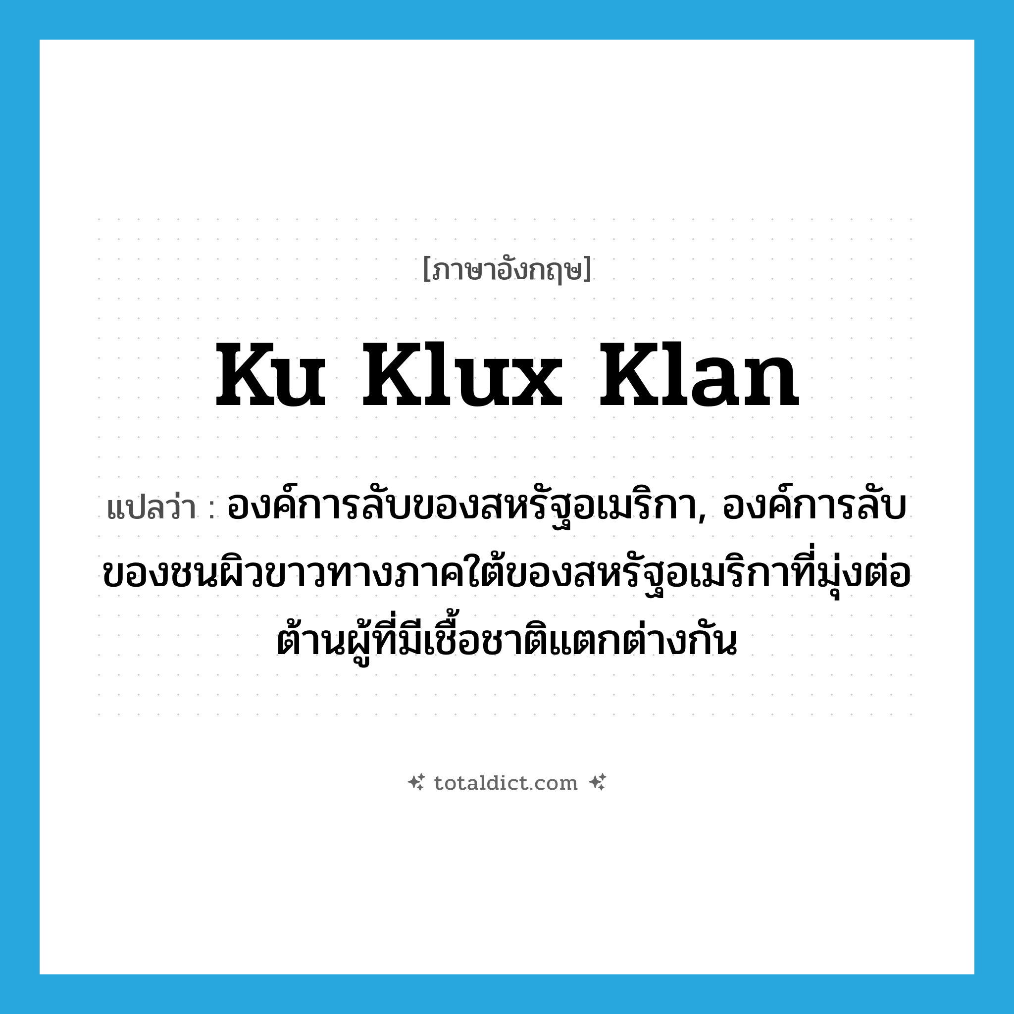 Ku Klux Klan แปลว่า?, คำศัพท์ภาษาอังกฤษ Ku Klux Klan แปลว่า องค์การลับของสหรัฐอเมริกา, องค์การลับของชนผิวขาวทางภาคใต้ของสหรัฐอเมริกาที่มุ่งต่อต้านผู้ที่มีเชื้อชาติแตกต่างกัน ประเภท N หมวด N