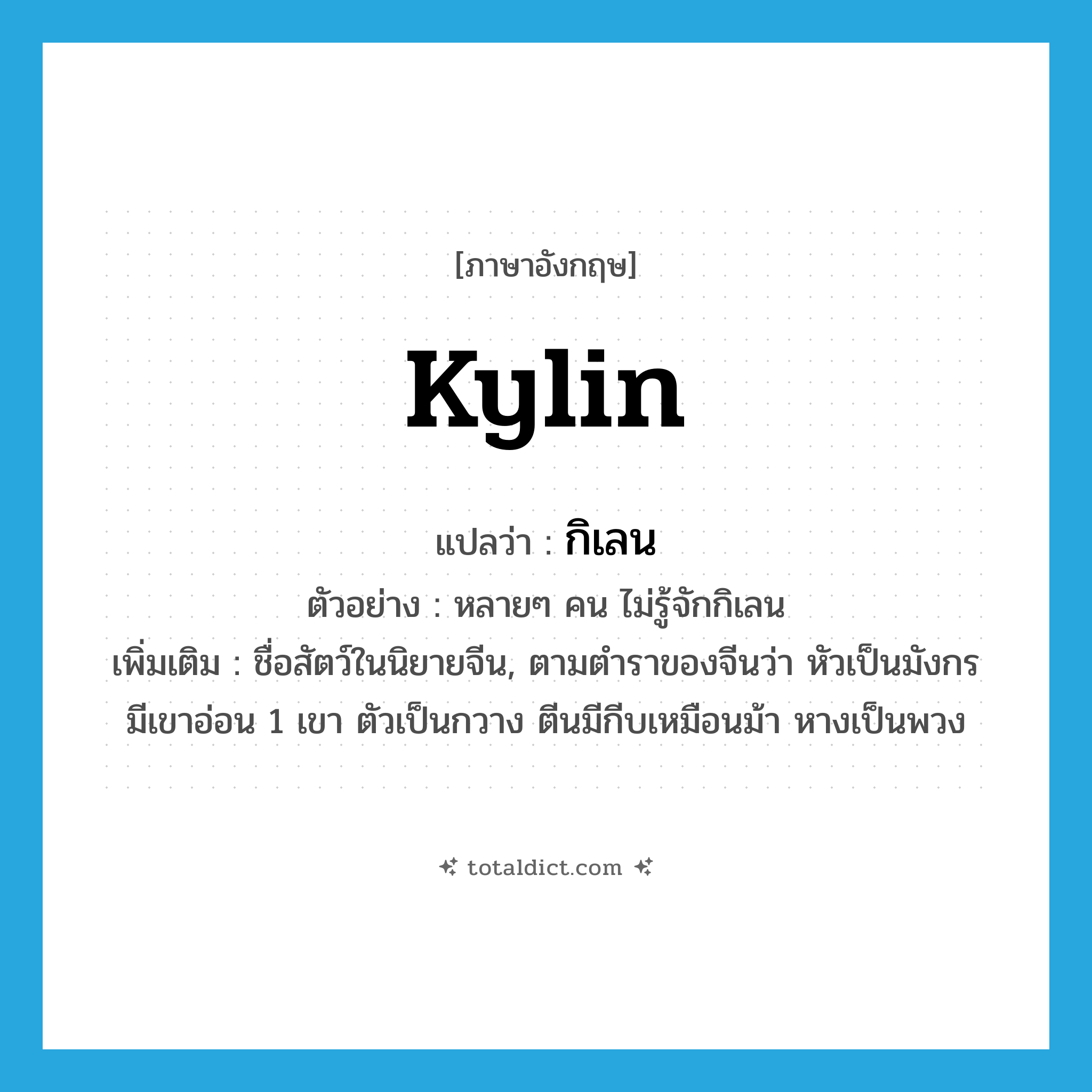 kylin แปลว่า?, คำศัพท์ภาษาอังกฤษ kylin แปลว่า กิเลน ประเภท N ตัวอย่าง หลายๆ คน ไม่รู้จักกิเลน เพิ่มเติม ชื่อสัตว์ในนิยายจีน, ตามตำราของจีนว่า หัวเป็นมังกร มีเขาอ่อน 1 เขา ตัวเป็นกวาง ตีนมีกีบเหมือนม้า หางเป็นพวง หมวด N