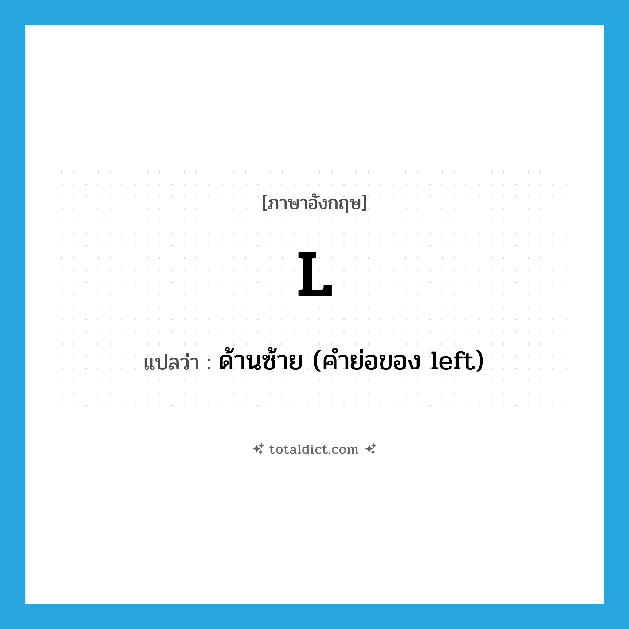 l แปลว่า?, คำศัพท์ภาษาอังกฤษ l แปลว่า ด้านซ้าย (คำย่อของ left) ประเภท ABBR หมวด ABBR