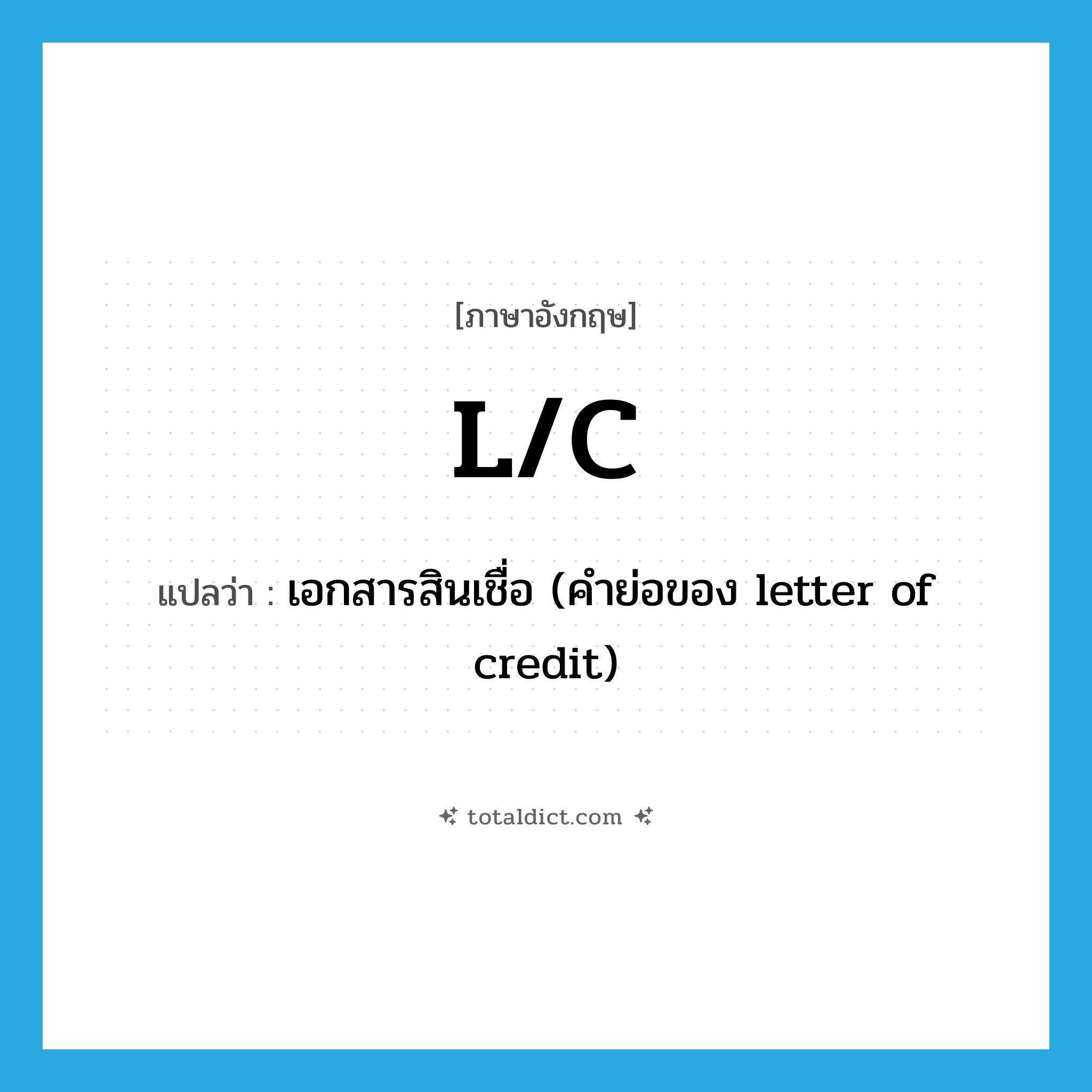 l/c แปลว่า?, คำศัพท์ภาษาอังกฤษ L/C แปลว่า เอกสารสินเชื่อ (คำย่อของ letter of credit) ประเภท ABBR หมวด ABBR