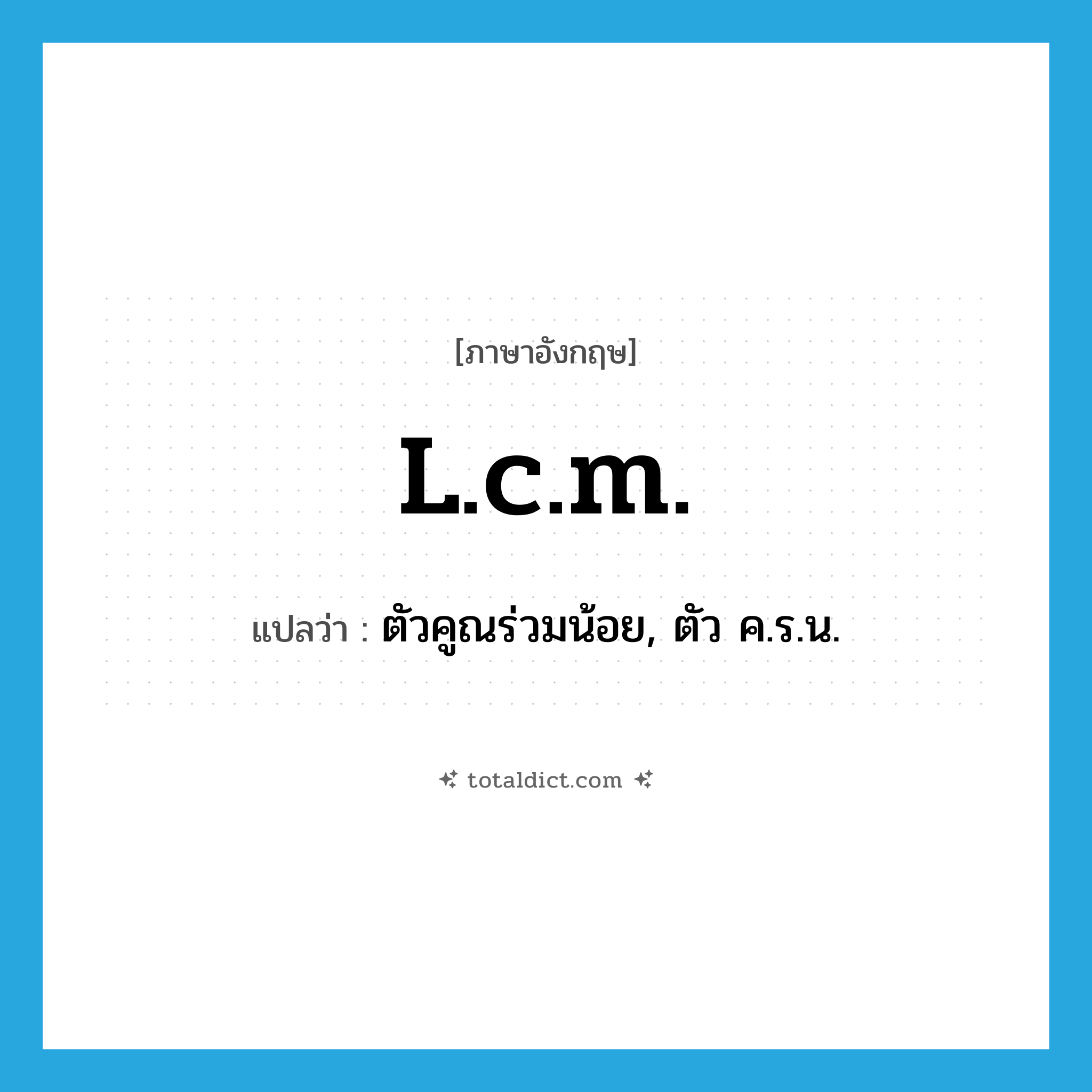 l.c.m. แปลว่า?, คำศัพท์ภาษาอังกฤษ l.c.m. แปลว่า ตัวคูณร่วมน้อย, ตัว ค.ร.น. ประเภท N หมวด N