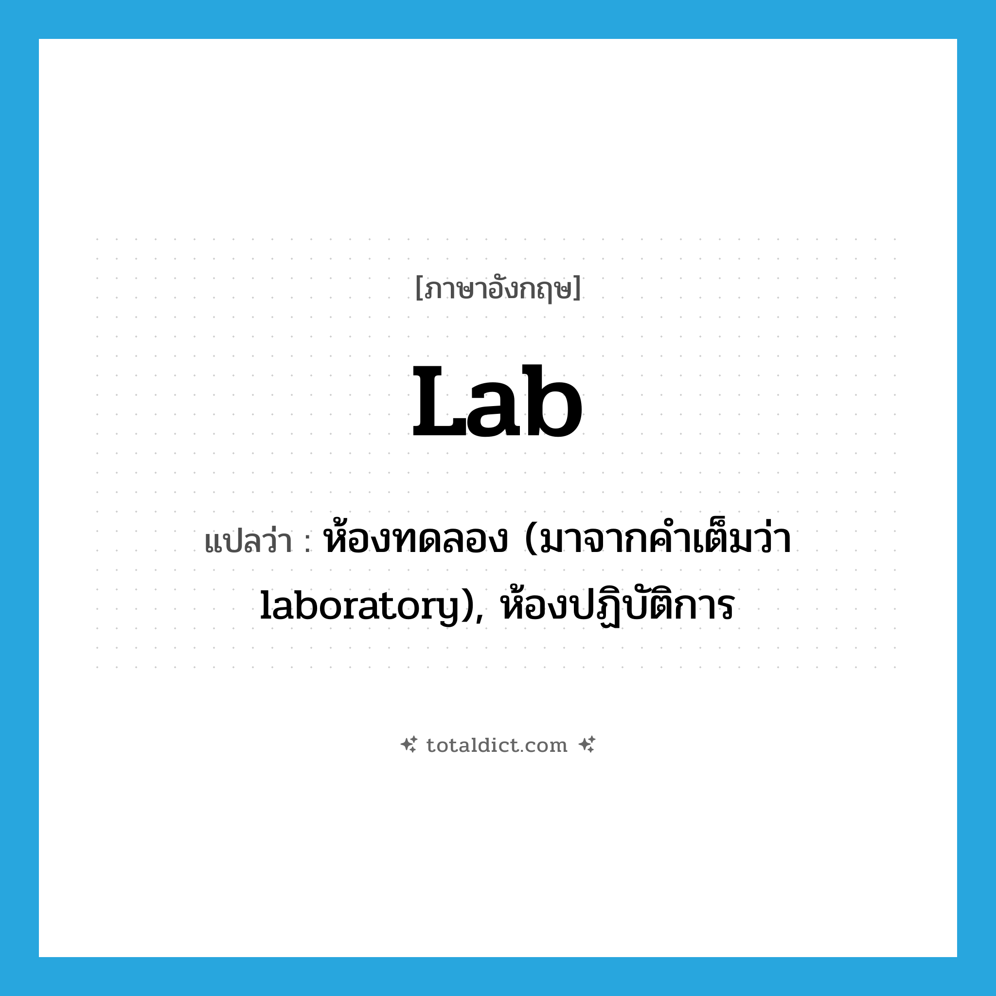 lab แปลว่า?, คำศัพท์ภาษาอังกฤษ lab แปลว่า ห้องทดลอง (มาจากคำเต็มว่า laboratory), ห้องปฏิบัติการ ประเภท N หมวด N