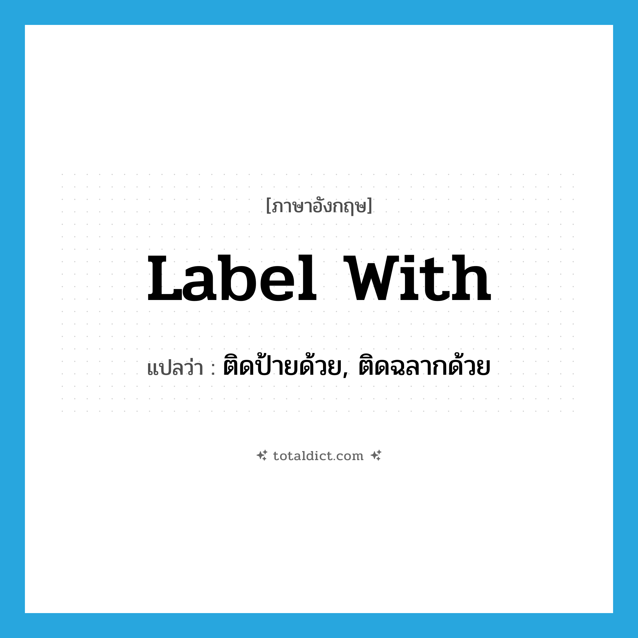 label with แปลว่า?, คำศัพท์ภาษาอังกฤษ label with แปลว่า ติดป้ายด้วย, ติดฉลากด้วย ประเภท PHRV หมวด PHRV