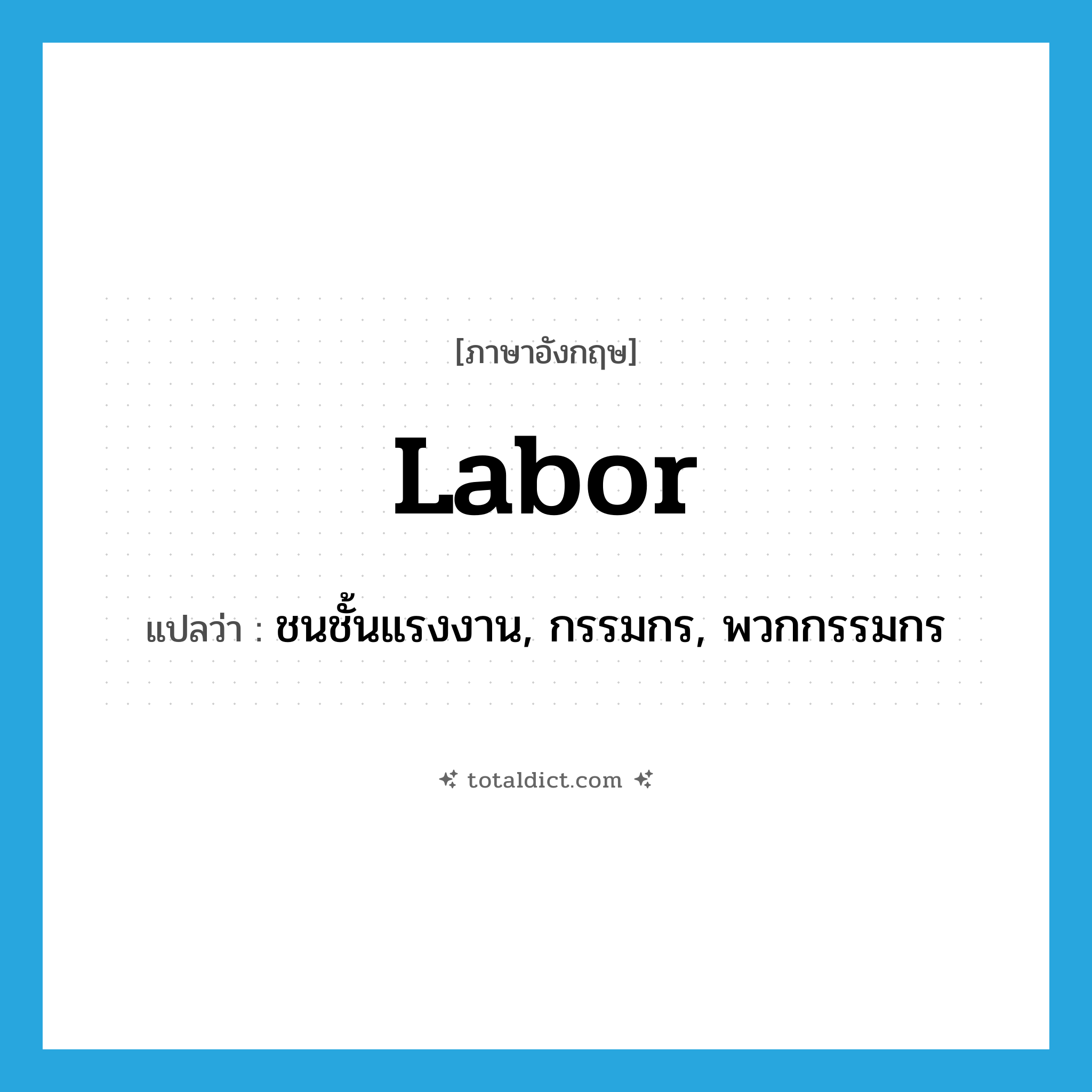 labor แปลว่า?, คำศัพท์ภาษาอังกฤษ labor แปลว่า ชนชั้นแรงงาน, กรรมกร, พวกกรรมกร ประเภท N หมวด N
