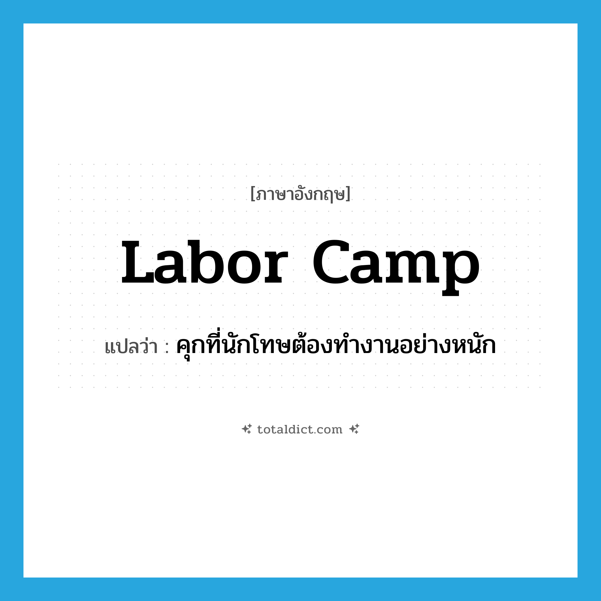 labor camp แปลว่า?, คำศัพท์ภาษาอังกฤษ labor camp แปลว่า คุกที่นักโทษต้องทำงานอย่างหนัก ประเภท N หมวด N