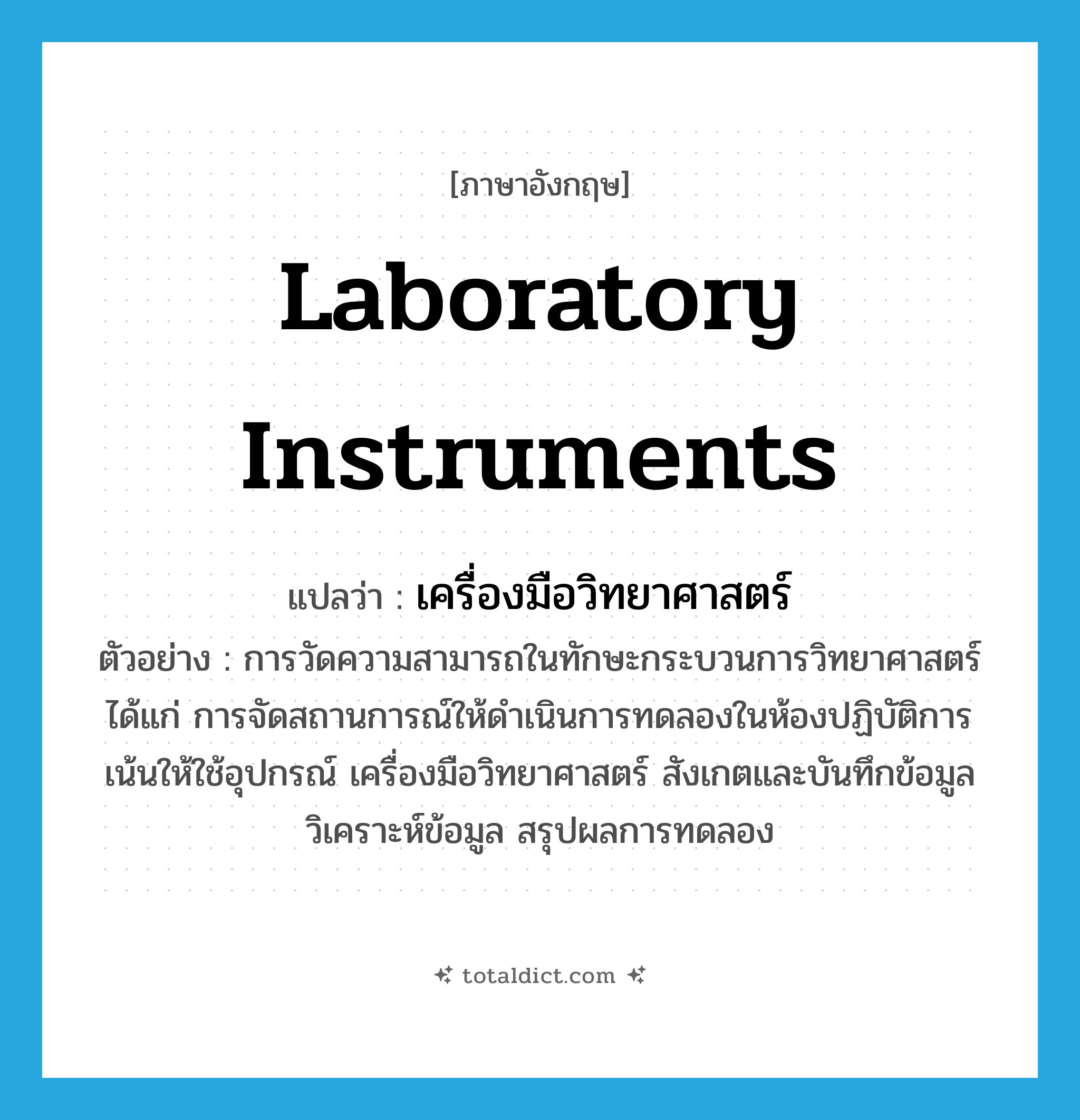 laboratory instruments แปลว่า?, คำศัพท์ภาษาอังกฤษ laboratory instruments แปลว่า เครื่องมือวิทยาศาสตร์ ประเภท N ตัวอย่าง การวัดความสามารถในทักษะกระบวนการวิทยาศาสตร์ ได้แก่ การจัดสถานการณ์ให้ดำเนินการทดลองในห้องปฏิบัติการ เน้นให้ใช้อุปกรณ์ เครื่องมือวิทยาศาสตร์ สังเกตและบันทึกข้อมูล วิเคราะห์ข้อมูล สรุปผลการทดลอง หมวด N