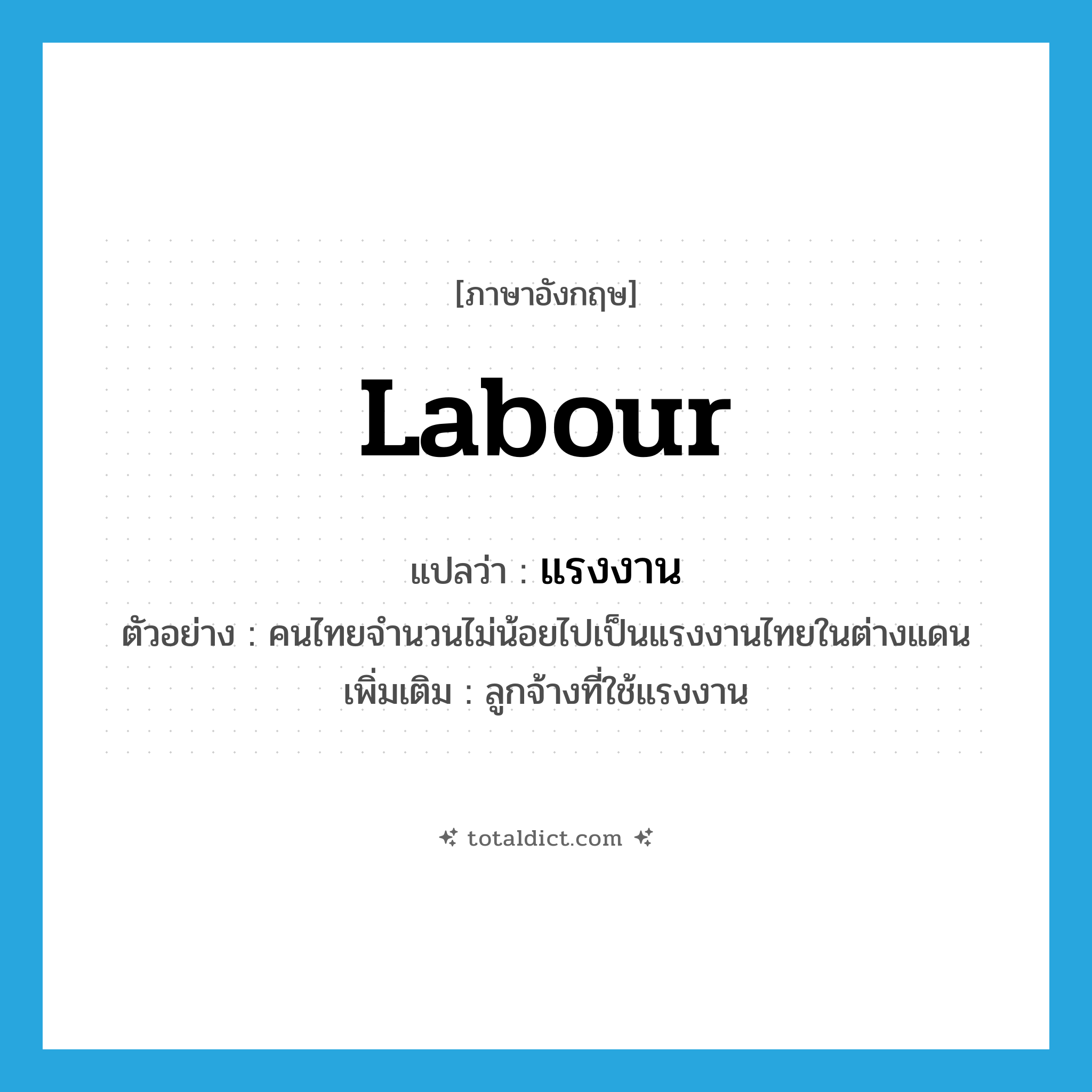 แรงงาน ภาษาอังกฤษ?, คำศัพท์ภาษาอังกฤษ แรงงาน แปลว่า labour ประเภท N ตัวอย่าง คนไทยจำนวนไม่น้อยไปเป็นแรงงานไทยในต่างแดน เพิ่มเติม ลูกจ้างที่ใช้แรงงาน หมวด N